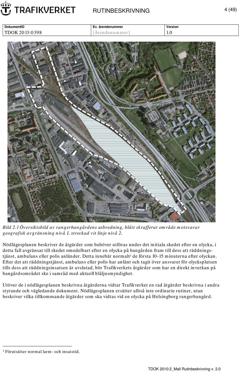 räddningstjänst, ambulans eller polis anländer. Detta innebär normalt 1 de första 10-15 minuterna efter olyckan.