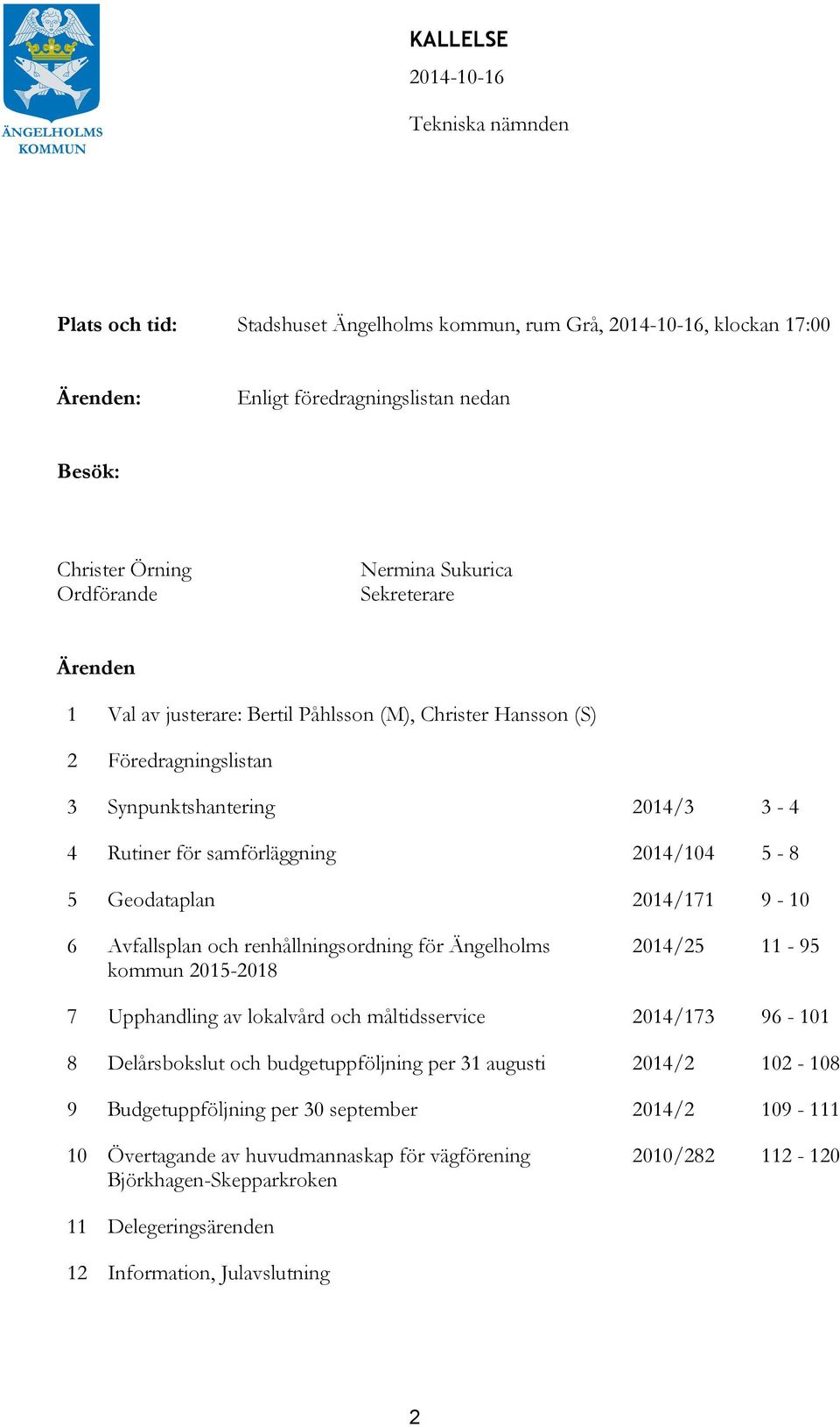 Geodataplan 2014/171 9-10 6 Avfallsplan och renhållningsordning för Ängelholms kommun 2015-2018 2014/25 11-95 7 Upphandling av lokalvård och måltidsservice 2014/173 96-101 8 Delårsbokslut och