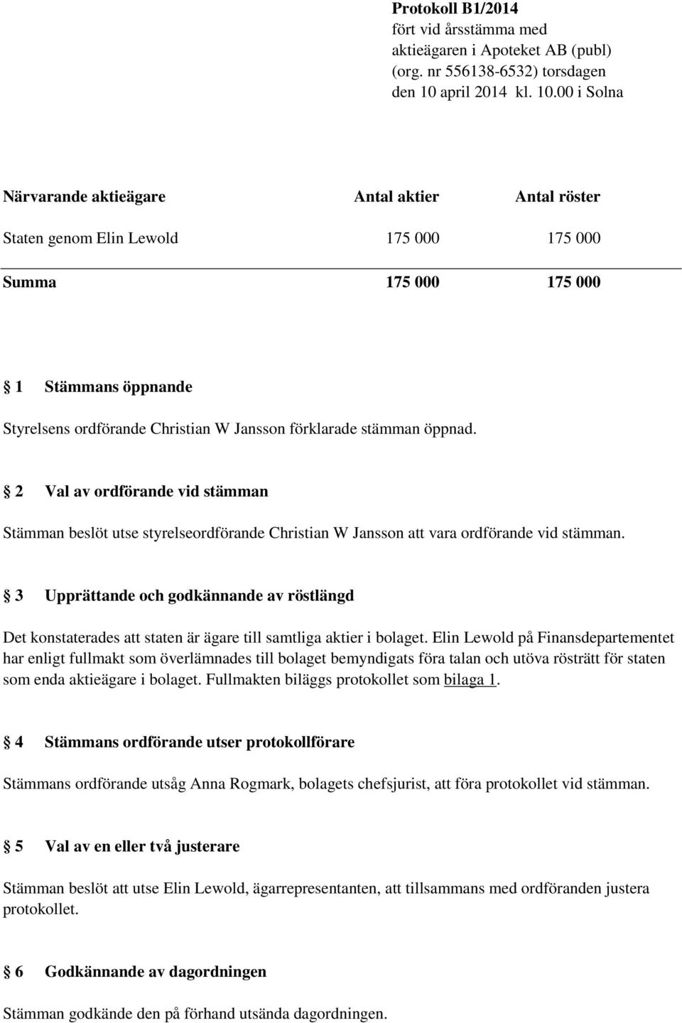 00 i Solna Närvarande aktieägare Antal aktier Antal röster Staten genom Elin Lewold 175 000 175 000 Summa 175 000 175 000 1 Stämmans öppnande Styrelsens ordförande Christian W Jansson förklarade