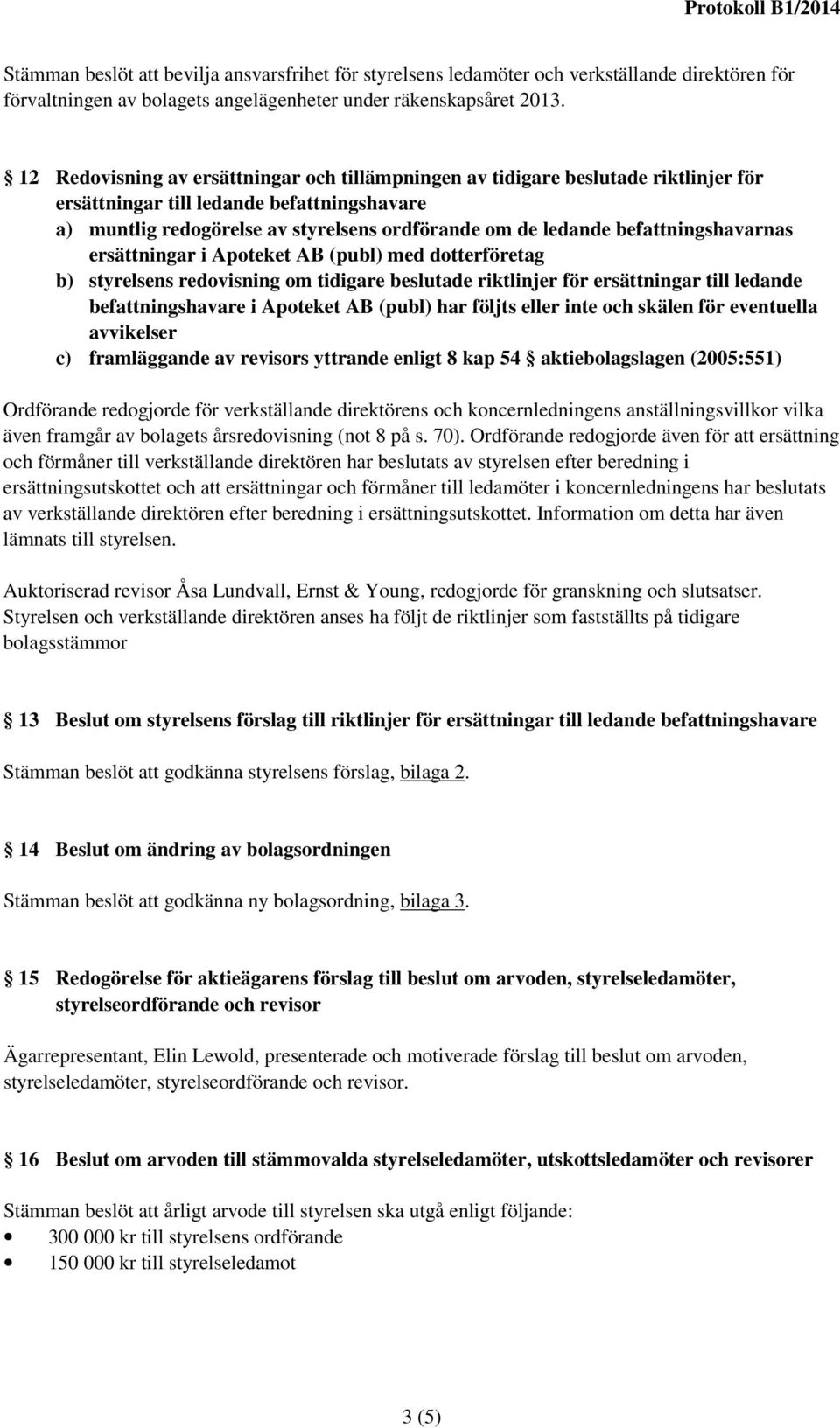 befattningshavarnas ersättningar i Apoteket AB (publ) med dotterföretag b) styrelsens redovisning om tidigare beslutade riktlinjer för ersättningar till ledande befattningshavare i Apoteket AB (publ)