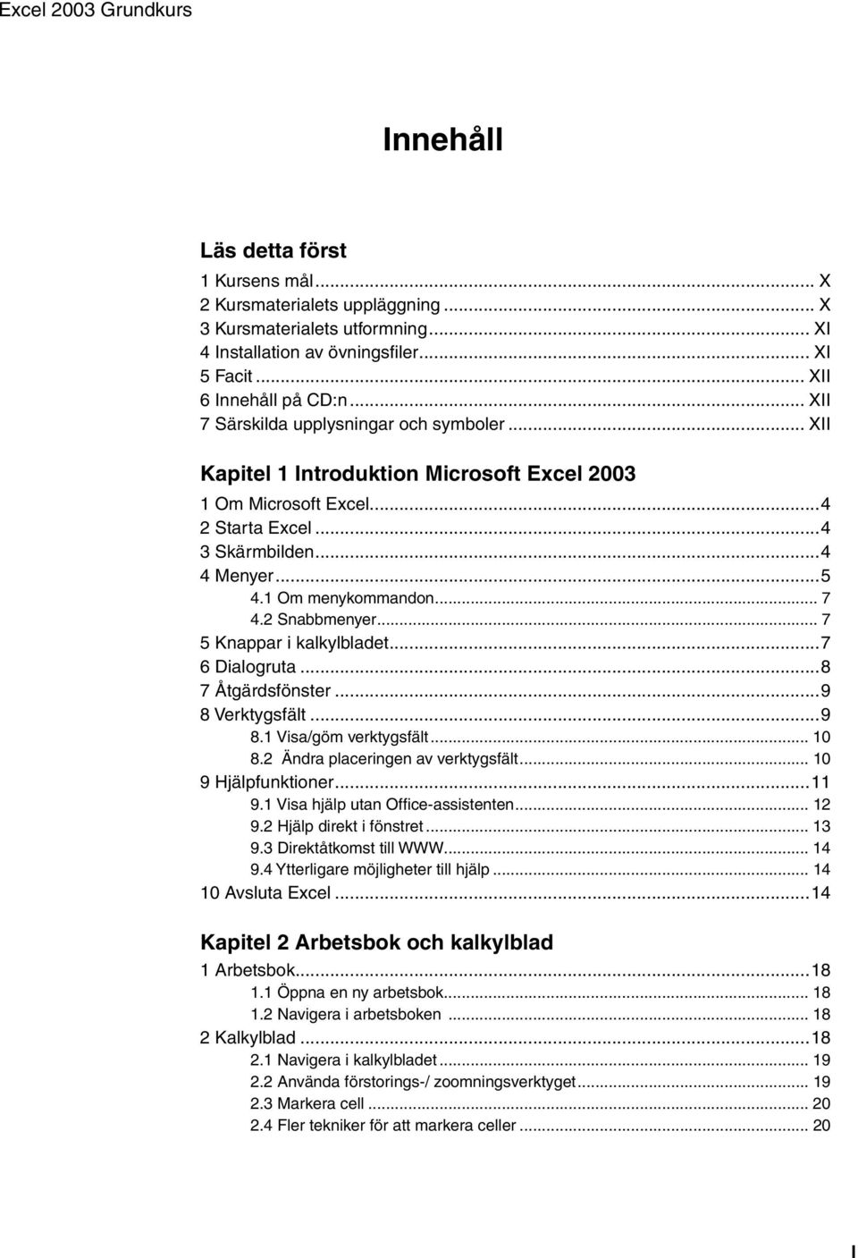 1 Om menykommandon... 7 4.2 Snabbmenyer... 7 5 Knappar i kalkylbladet...7 6 Dialogruta...8 7 Åtgärdsfönster...9 8 Verktygsfält...9 8.1 Visa/göm verktygsfält... 10 8.