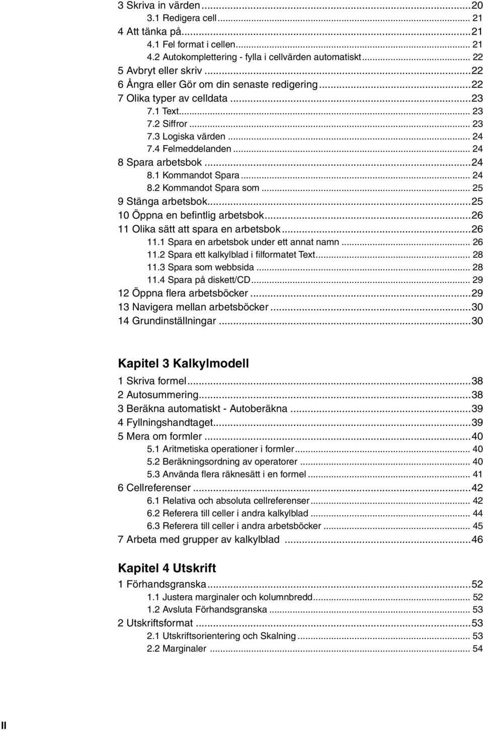 .. 24 8.2 Kommandot Spara som... 25 9 Stänga arbetsbok...25 10 Öppna en befi ntlig arbetsbok...26 11 Olika sätt att spara en arbetsbok...26 11.1 Spara en arbetsbok under ett annat namn... 26 11.