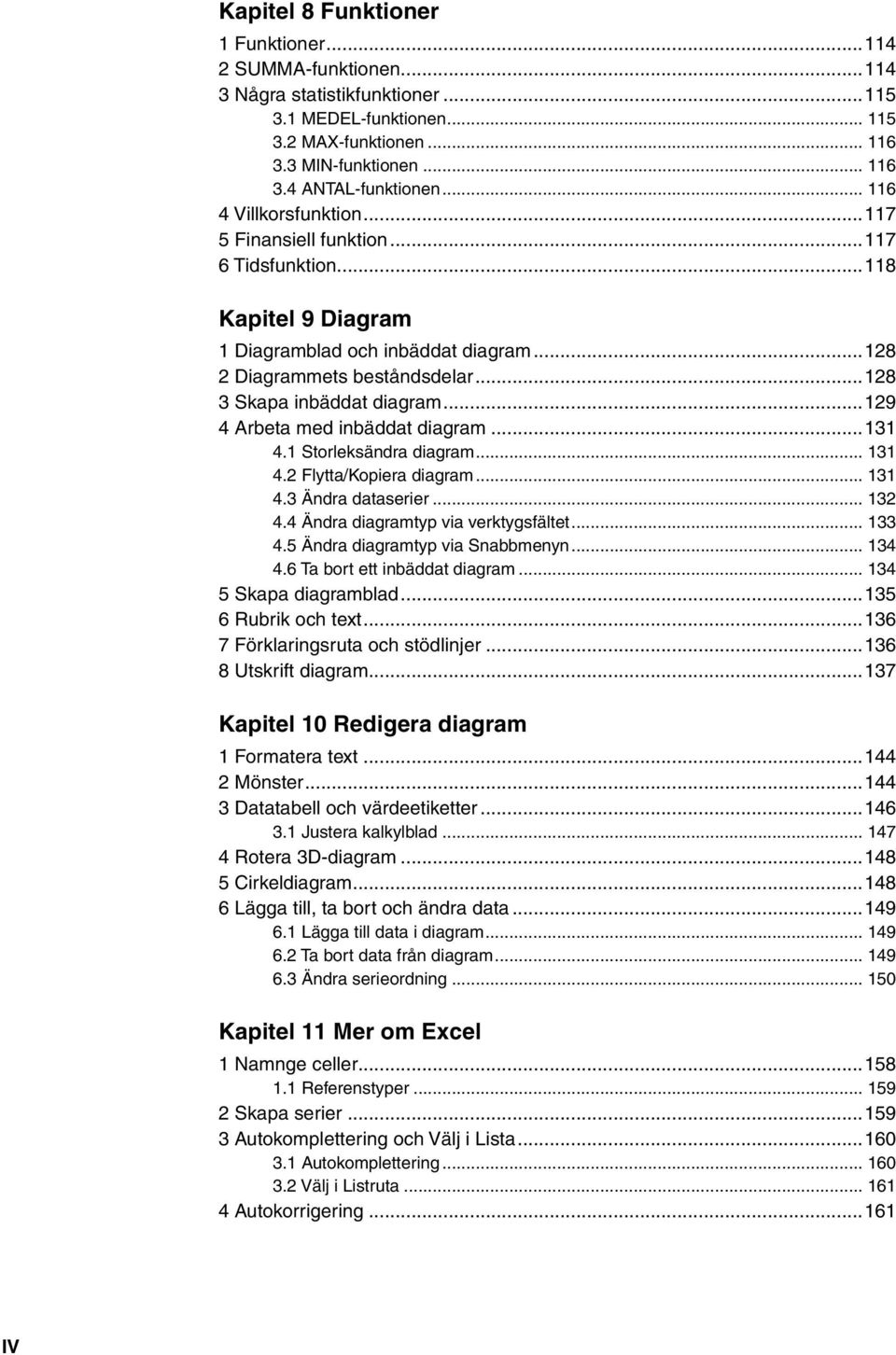 ..129 4 Arbeta med inbäddat diagram...131 4.1 Storleksändra diagram... 131 4.2 Flytta/Kopiera diagram... 131 4.3 Ändra dataserier... 132 4.4 Ändra diagramtyp via verktygsfältet... 133 4.