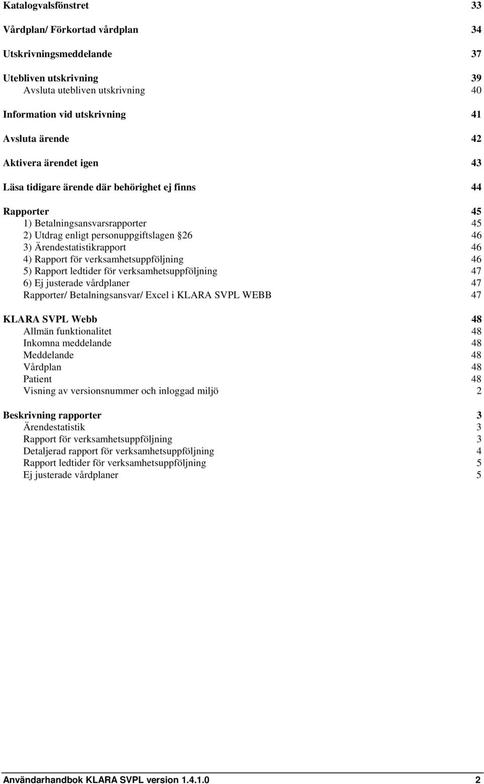 verksamhetsuppföljning 46 5) Rapport ledtider för verksamhetsuppföljning 47 6) Ej justerade vårdplaner 47 Rapporter/ Betalningsansvar/ Excel i KLARA SVPL WEBB 47 KLARA SVPL Webb 48 Allmän