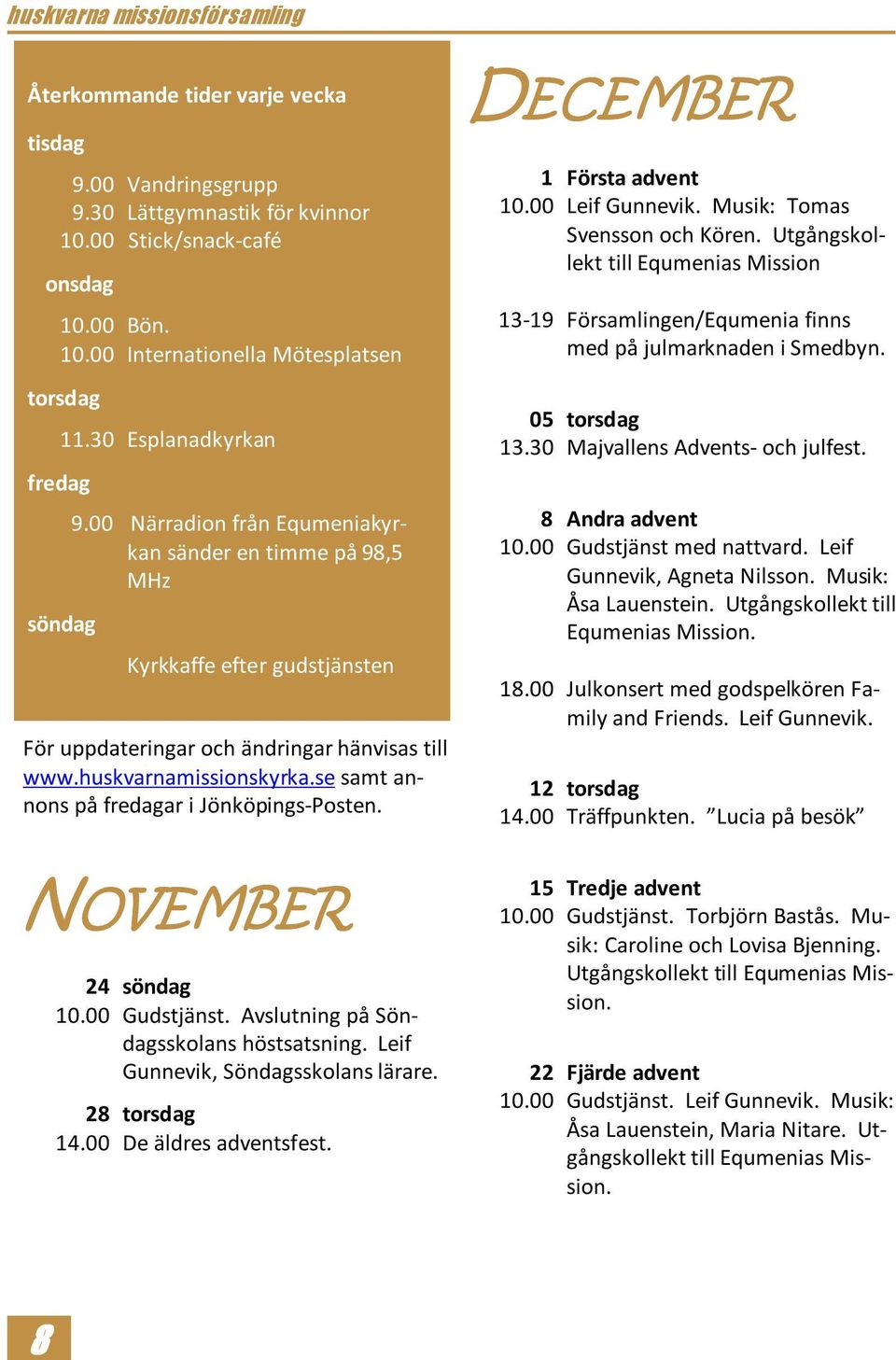 se samt annons på fredagar i Jönköpings-Posten. NOVEMBER 24 söndag 10.00 Gudstjänst. Avslutning på Söndagsskolans höstsatsning. Leif Gunnevik, Söndagsskolans lärare. 28 torsdag 14.