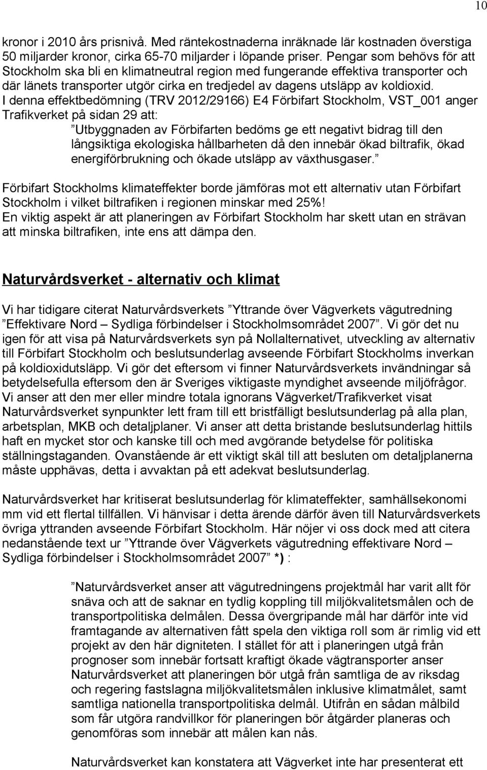 I denna effektbedömning (TRV 2012/29166) E4 Förbifart Stockholm, VST_001 anger Trafikverket på sidan 29 att: Utbyggnaden av Förbifarten bedöms ge ett negativt bidrag till den långsiktiga ekologiska