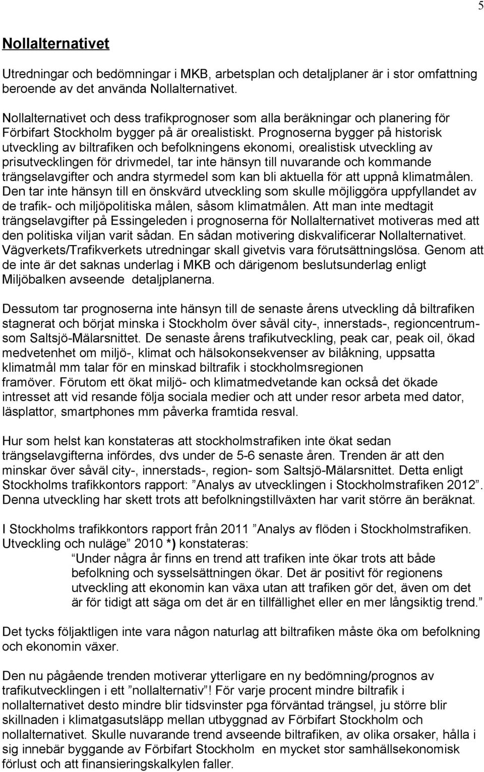 Prognoserna bygger på historisk utveckling av biltrafiken och befolkningens ekonomi, orealistisk utveckling av prisutvecklingen för drivmedel, tar inte hänsyn till nuvarande och kommande