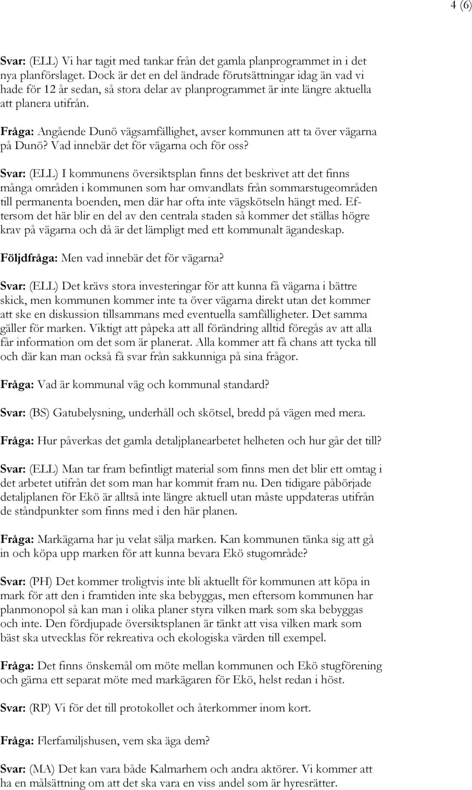 Fråga: Angående Dunö vägsamfällighet, avser kommunen att ta över vägarna på Dunö? Vad innebär det för vägarna och för oss?