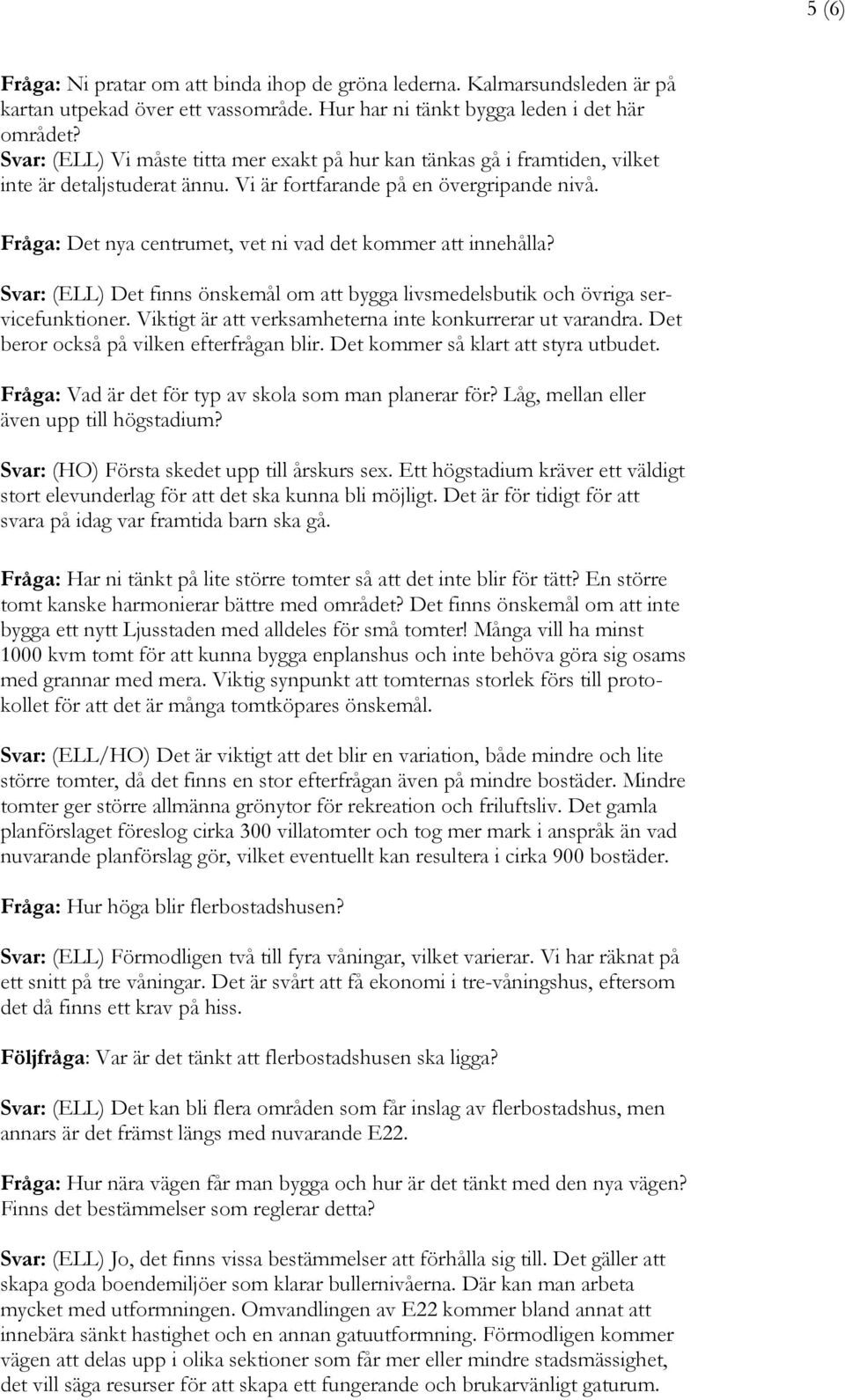 Fråga: Det nya centrumet, vet ni vad det kommer att innehålla? Svar: (ELL) Det finns önskemål om att bygga livsmedelsbutik och övriga servicefunktioner.