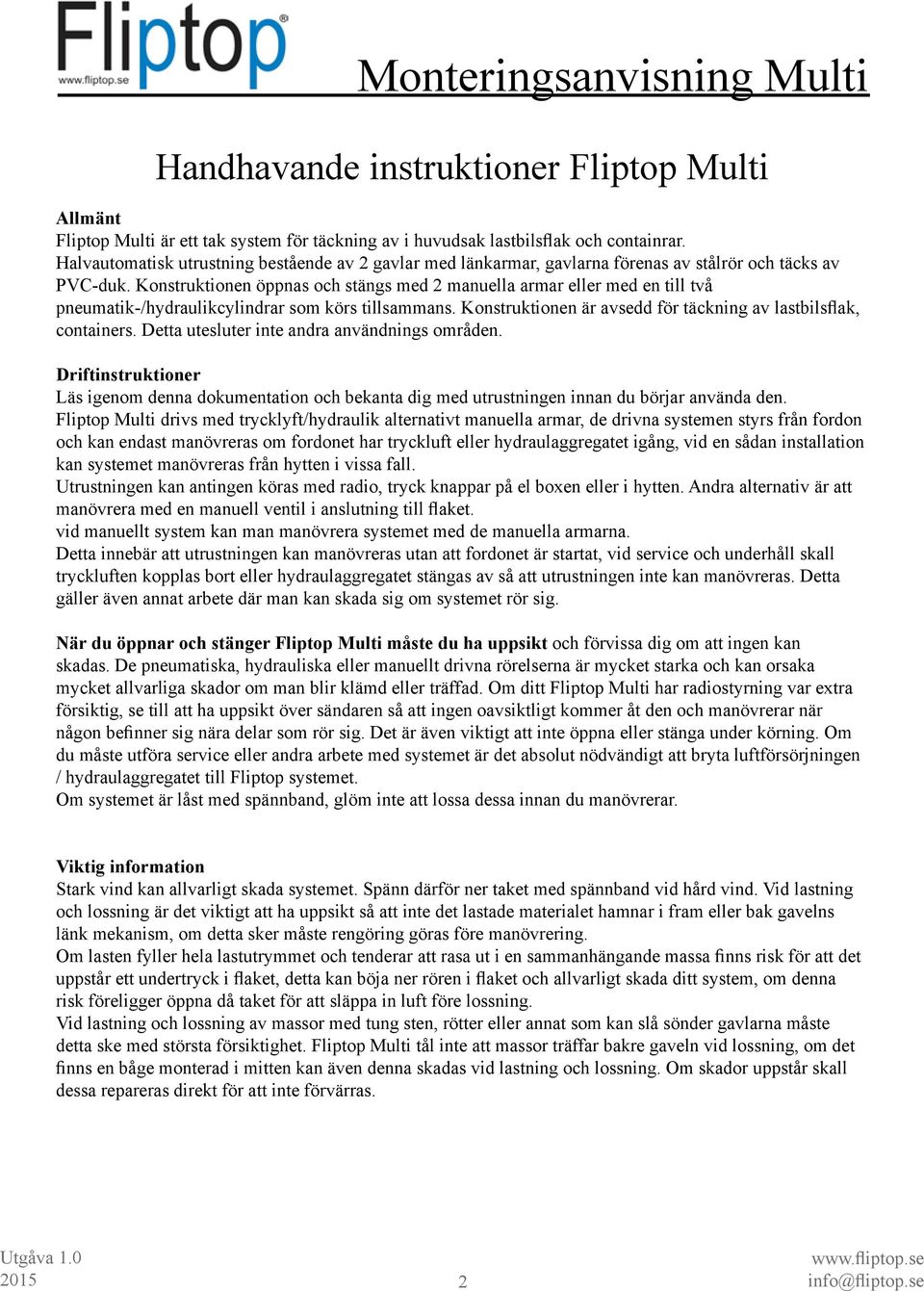 Konstruktionen öppnas och stängs med 2 manuella armar eller med en till två pneumatik-/hydraulikcylindrar som körs tillsammans. Konstruktionen är avsedd för täckning av lastbilsflak, containers.