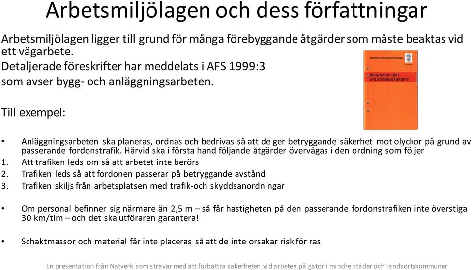 Till exempel: Anläggningsarbeten ska planeras, ordnas och bedrivas så att de ger betryggande säkerhet mot olyckor på grund av passerande fordonstrafik.