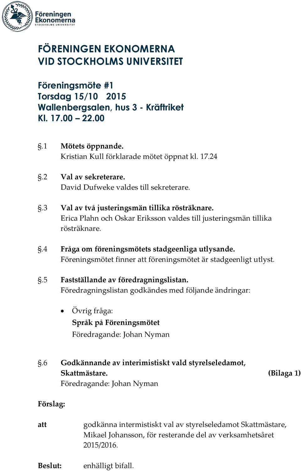 .4 Fråga om föreningsmötets stadgeenliga utlysande. Föreningsmötet finner föreningsmötet är stadgeenligt utlyst..5 Fastställande av föredragningslistan.