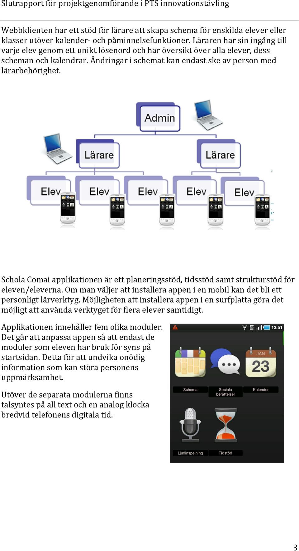 Schola Comai applikationen är ett planeringsstöd, tidsstöd samt strukturstöd för eleven/eleverna. Om man väljer att installera appen i en mobil kan det bli ett personligt lärverktyg.