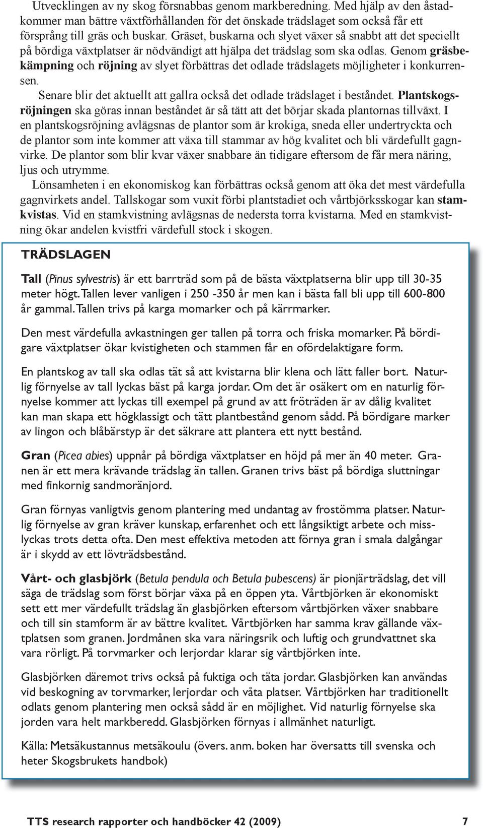 Genom gräsbekämpning och röjning av slyet förbättras det odlade trädslagets möjligheter i konkurrensen. Senare blir det aktuellt att gallra också det odlade trädslaget i beståndet.