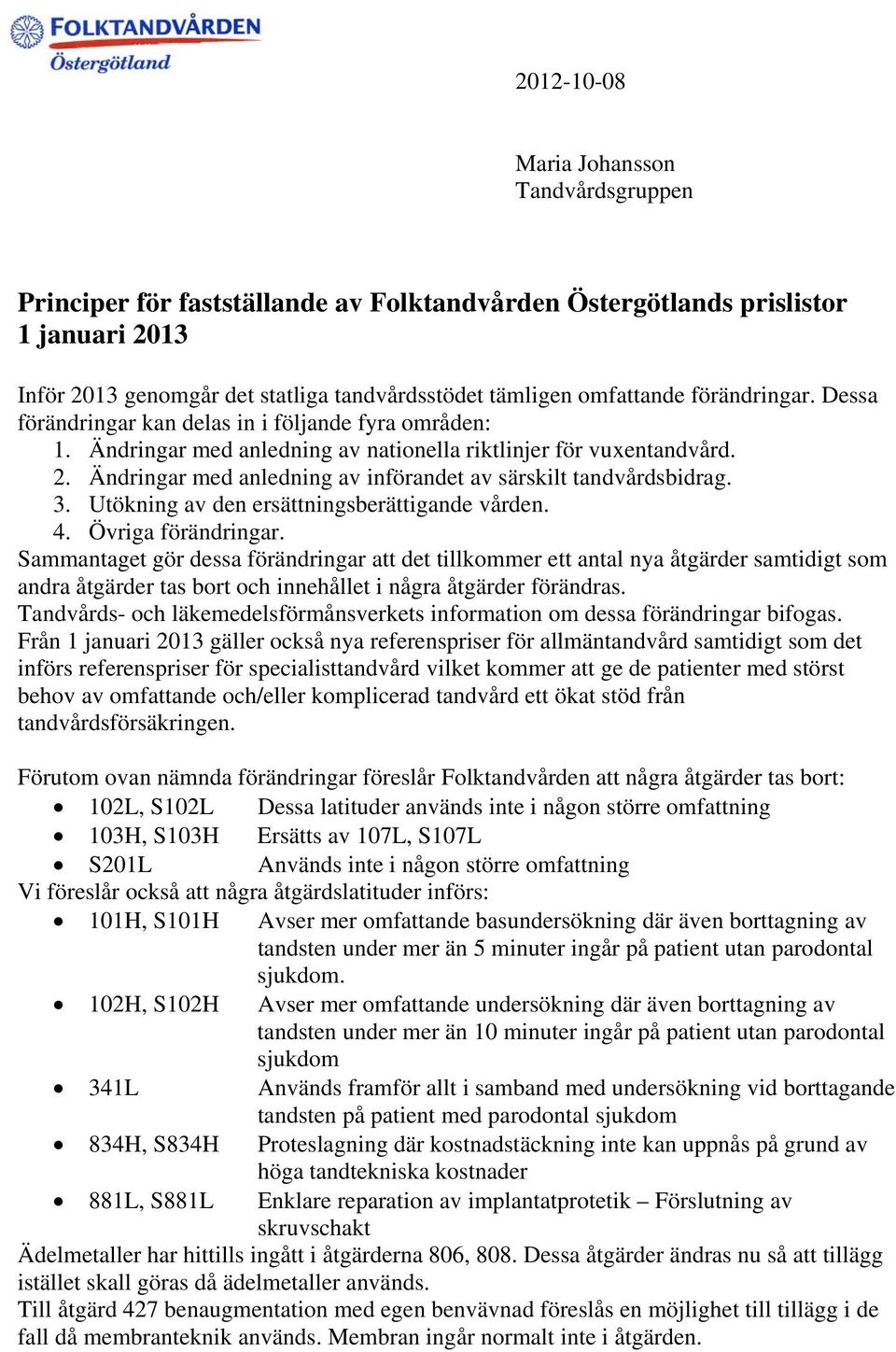 Ändringar med anledning av införandet av särskilt tandvårdsbidrag. 3. Utökning av den ersättningsberättigande vården. 4. Övriga förändringar.