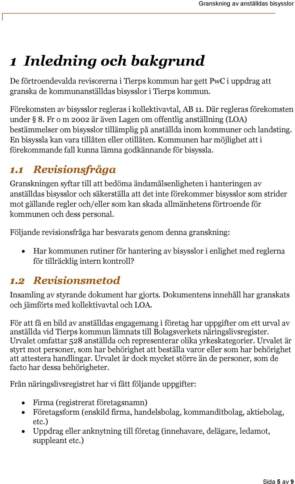 Fr o m 2002 är även Lagen om offentlig anställning (LOA) bestämmelser om bisysslor tillämplig på anställda inom kommuner och landsting. En bisyssla kan vara tillåten eller otillåten.