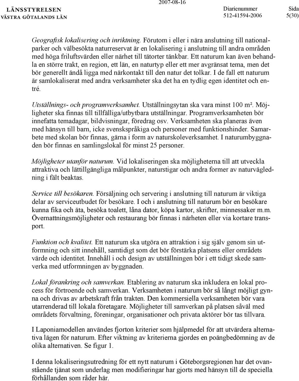 Ett naturum kan även behandla en större trakt, en region, ett län, en naturtyp eller ett mer avgränsat tema, men det bör generellt ändå ligga med närkontakt till den natur det tolkar.