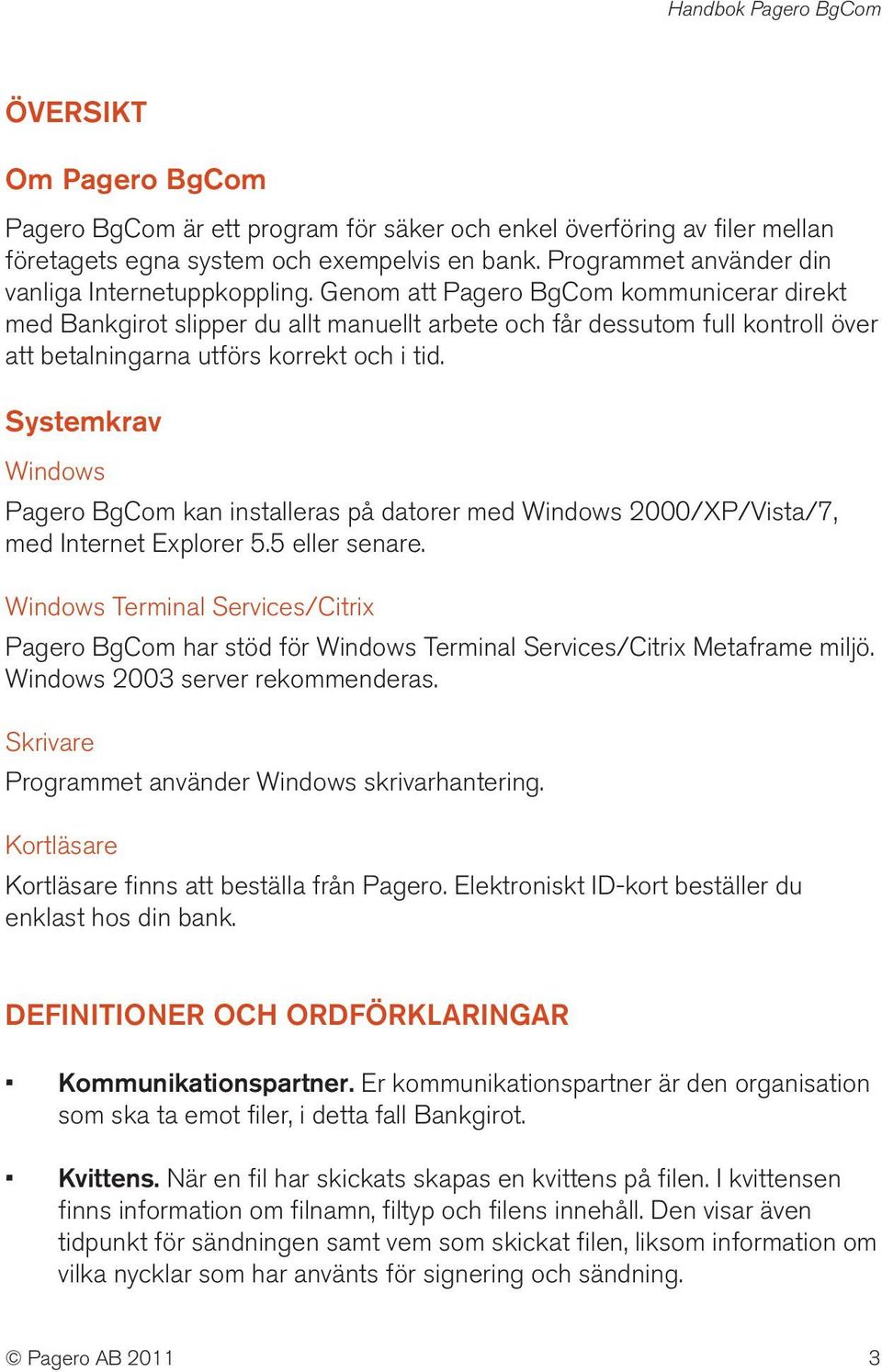 Systemkrav Windows Pagero BgCom kan installeras på datorer med Windows 2000/XP/Vista/7, med Internet Explorer 5.5 eller senare.