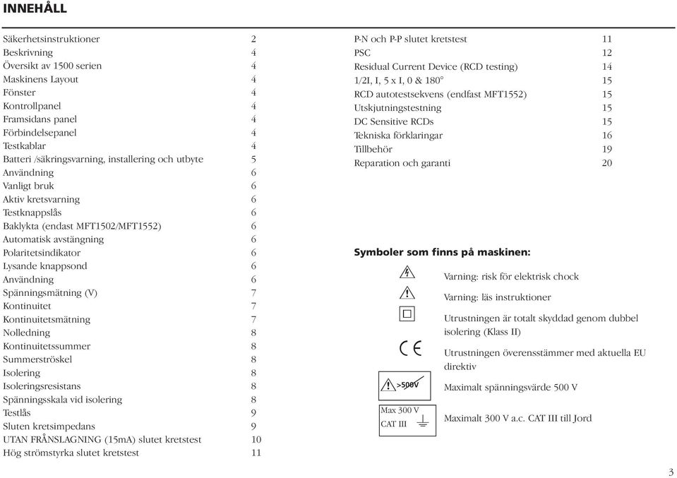 Användning 6 Spänningsmätning (V) 7 Kontinuitet 7 Kontinuitetsmätning 7 Nolledning 8 Kontinuitetssummer 8 Summerströskel 8 Isolering 8 Isoleringsresistans 8 Spänningsskala vid isolering 8 Testlås 9