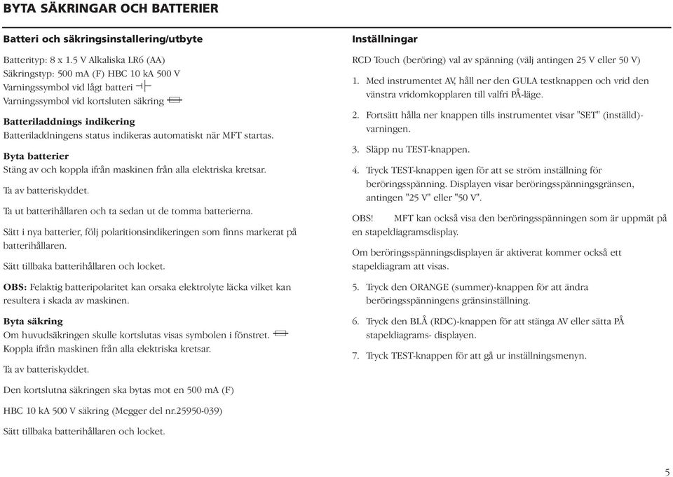 indikeras automatiskt när MFT startas. Byta batterier Stäng av och koppla ifrån maskinen från alla elektriska kretsar. Ta av batteriskyddet. Ta ut batterihållaren och ta sedan ut de tomma batterierna.
