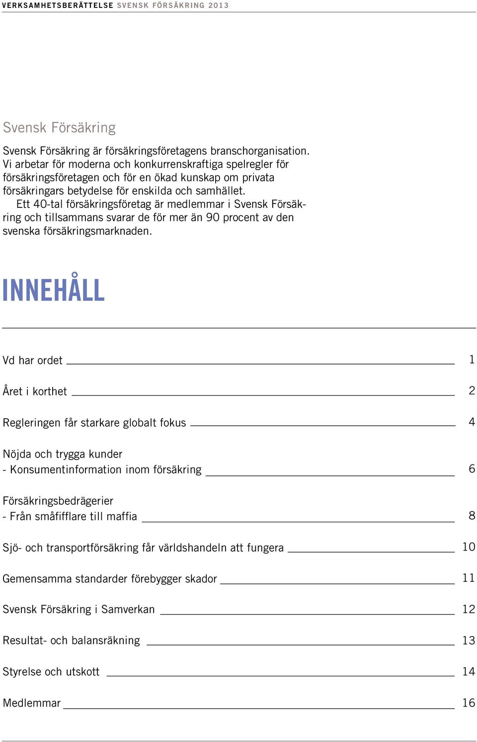 Ett 40-tal försäkringsföretag är medlemmar i Svensk Försäkring och tillsammans svarar de för mer än 90 procent av den svenska försäkringsmarknaden.
