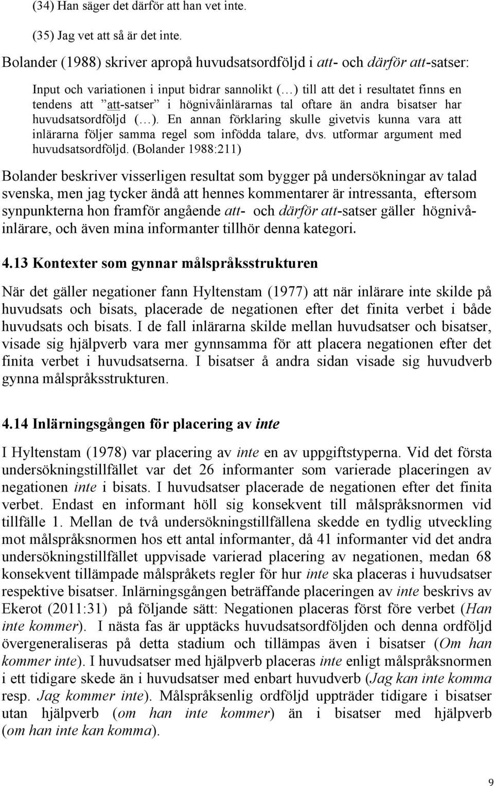 högnivåinlärarnas tal oftare än andra bisatser har huvudsatsordföljd ( ). En annan förklaring skulle givetvis kunna vara att inlärarna följer samma regel som infödda talare, dvs.