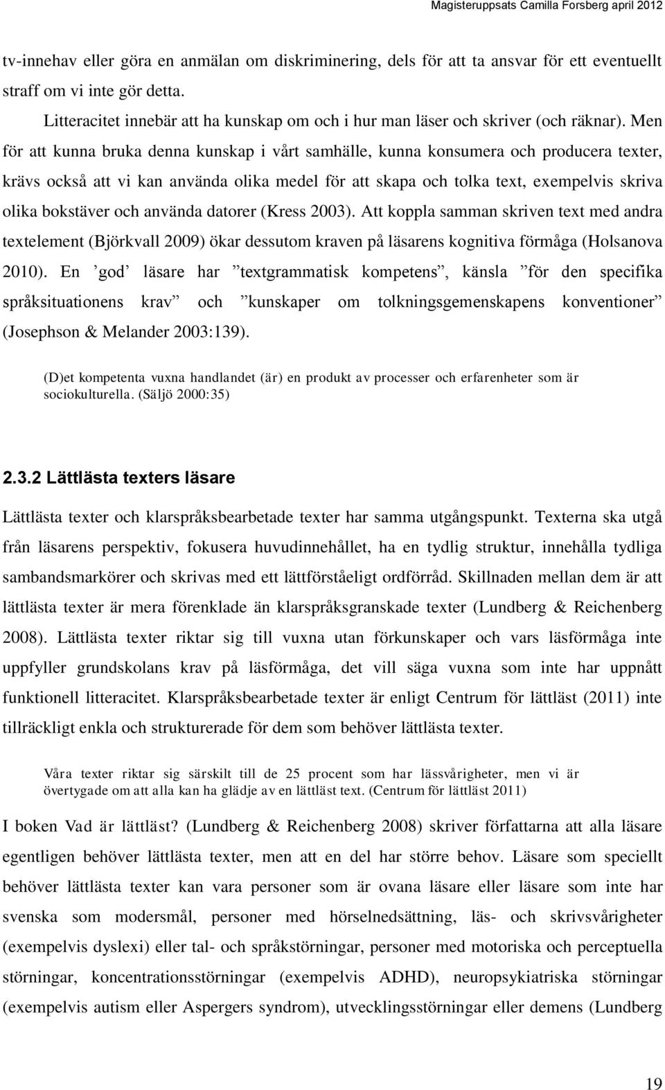 Men för att kunna bruka denna kunskap i vårt samhälle, kunna konsumera och producera texter, krävs också att vi kan använda olika medel för att skapa och tolka text, exempelvis skriva olika bokstäver