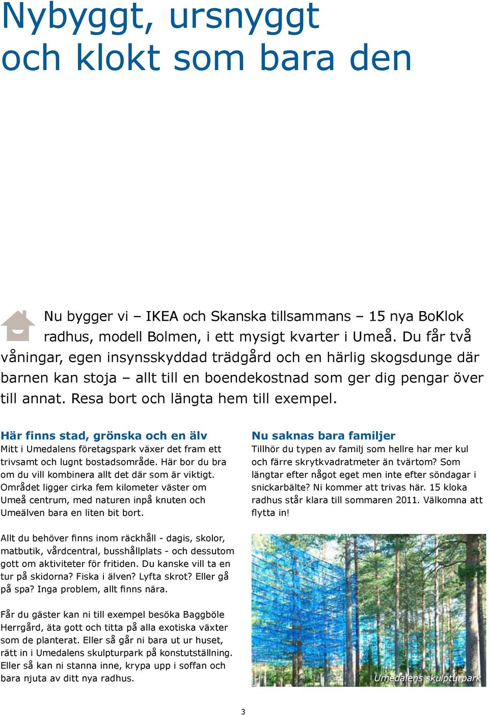 Här finns stad, grönska och en älv Mitt i Umedalens företagspark växer det fram ett trivsamt och lugnt bostadsområde. Här bor du bra om du vill kombinera allt det där som är viktigt.