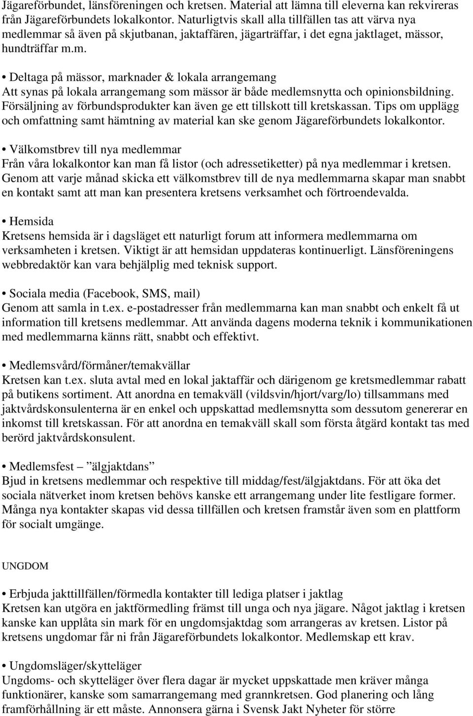 Försäljning av förbundsprodukter kan även ge ett tillskott till kretskassan. Tips om upplägg och omfattning samt hämtning av material kan ske genom Jägareförbundets lokalkontor.