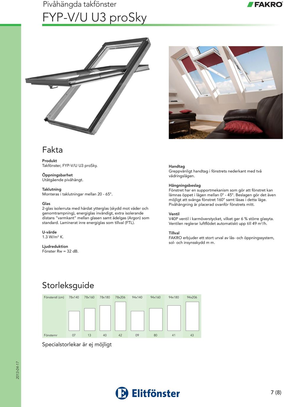 Laminerat inre energiglas som tillval (FTL). 1.3 W/m 2 K. Fönster Rw = 32 db. Fönstret har en supportmekanism som gör att fönstret kan lämnas öppet i lägen mellan 0-45.