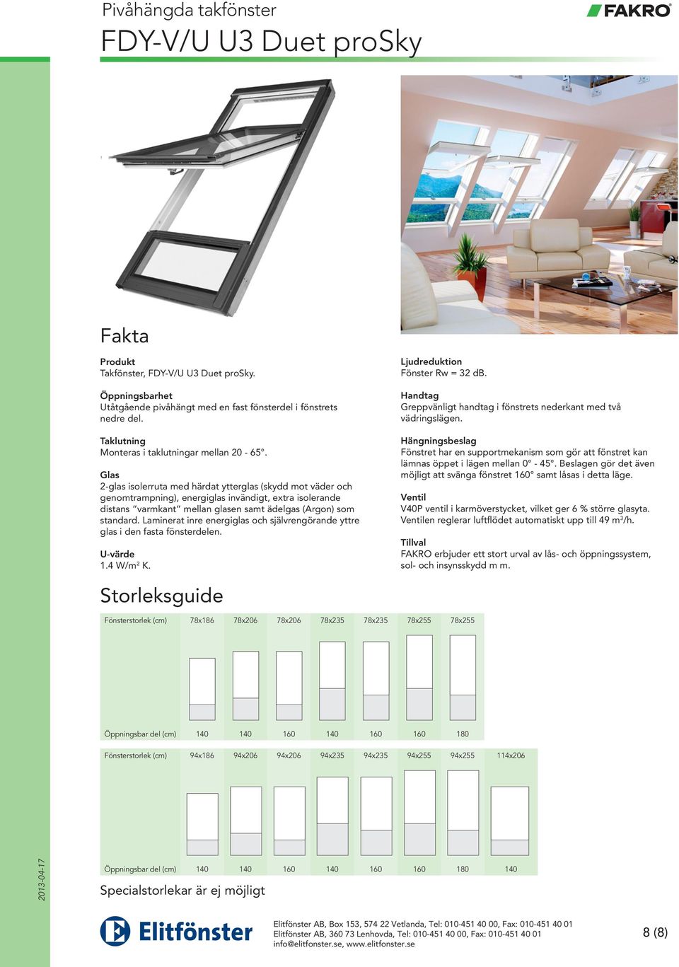 Laminerat inre energiglas och självrengörande yttre glas i den fasta fönsterdelen. 1.4 W/m 2 K. Fönster Rw = 32 db.