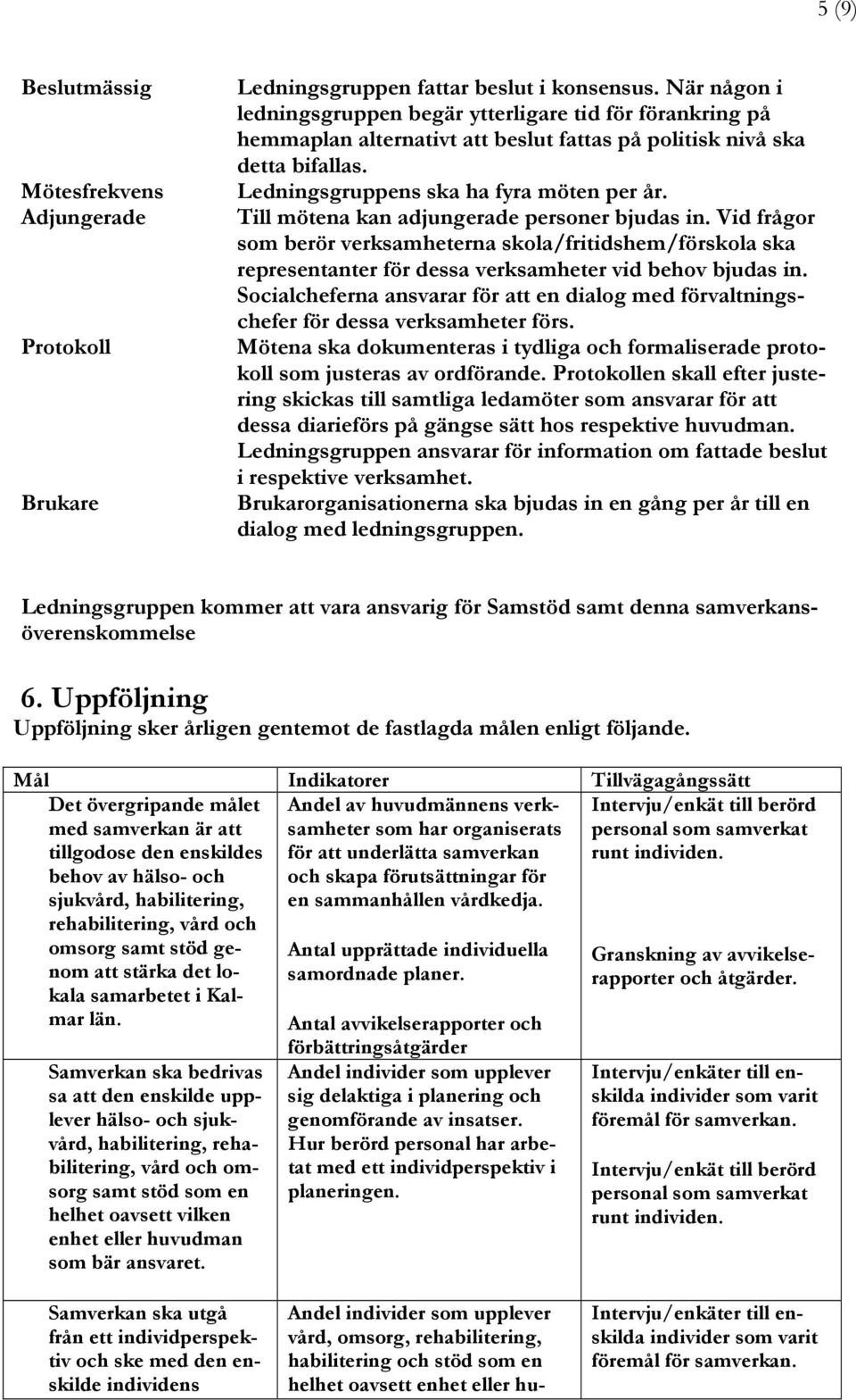 Till mötena kan adjungerade personer bjudas in. Vid frågor som berör verksamheterna skola/fritidshem/förskola ska representanter för dessa verksamheter vid behov bjudas in.