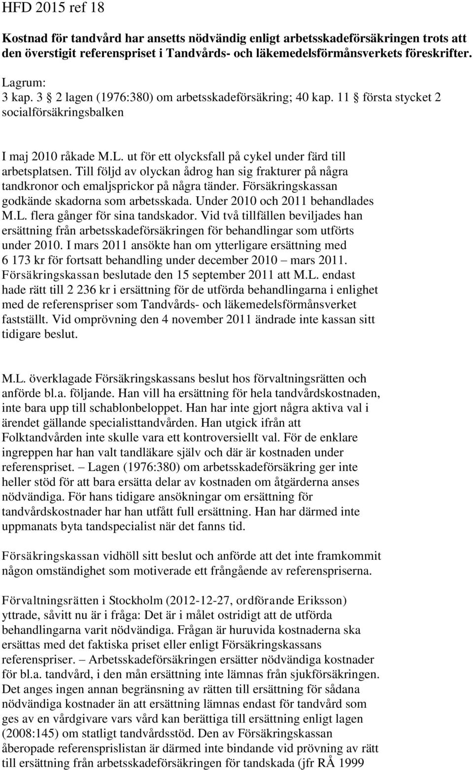 Till följd av olyckan ådrog han sig frakturer på några tandkronor och emaljsprickor på några tänder. Försäkringskassan godkände skadorna som arbetsskada. Under 2010 och 2011 behandlades M.L.