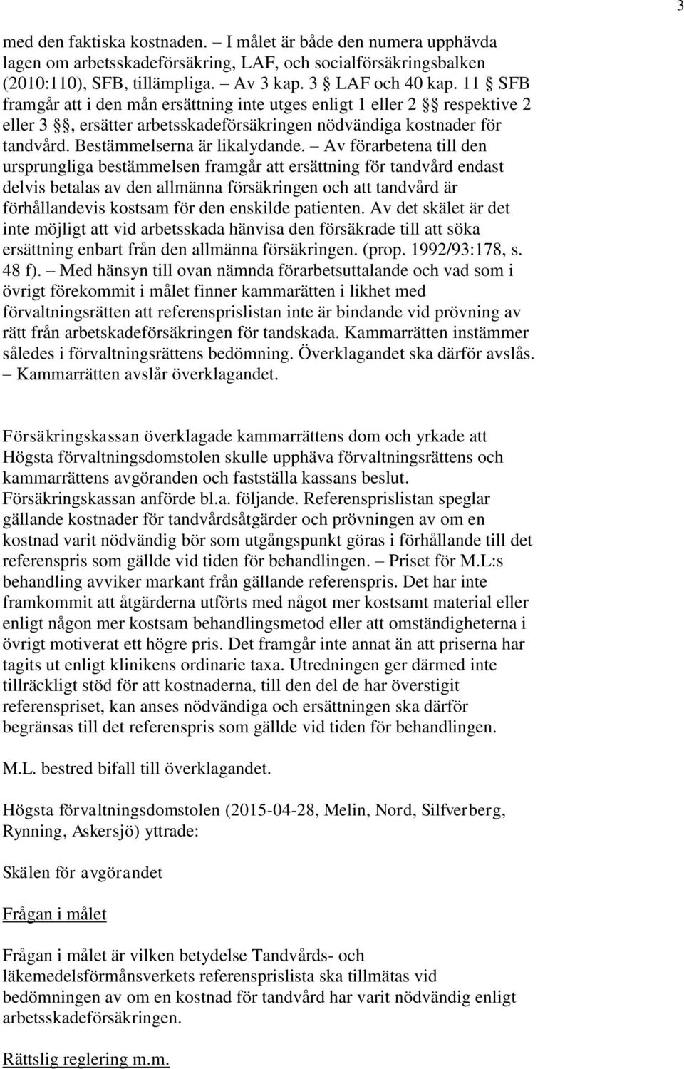 Av förarbetena till den ursprungliga bestämmelsen framgår att ersättning för tandvård endast delvis betalas av den allmänna försäkringen och att tandvård är förhållandevis kostsam för den enskilde