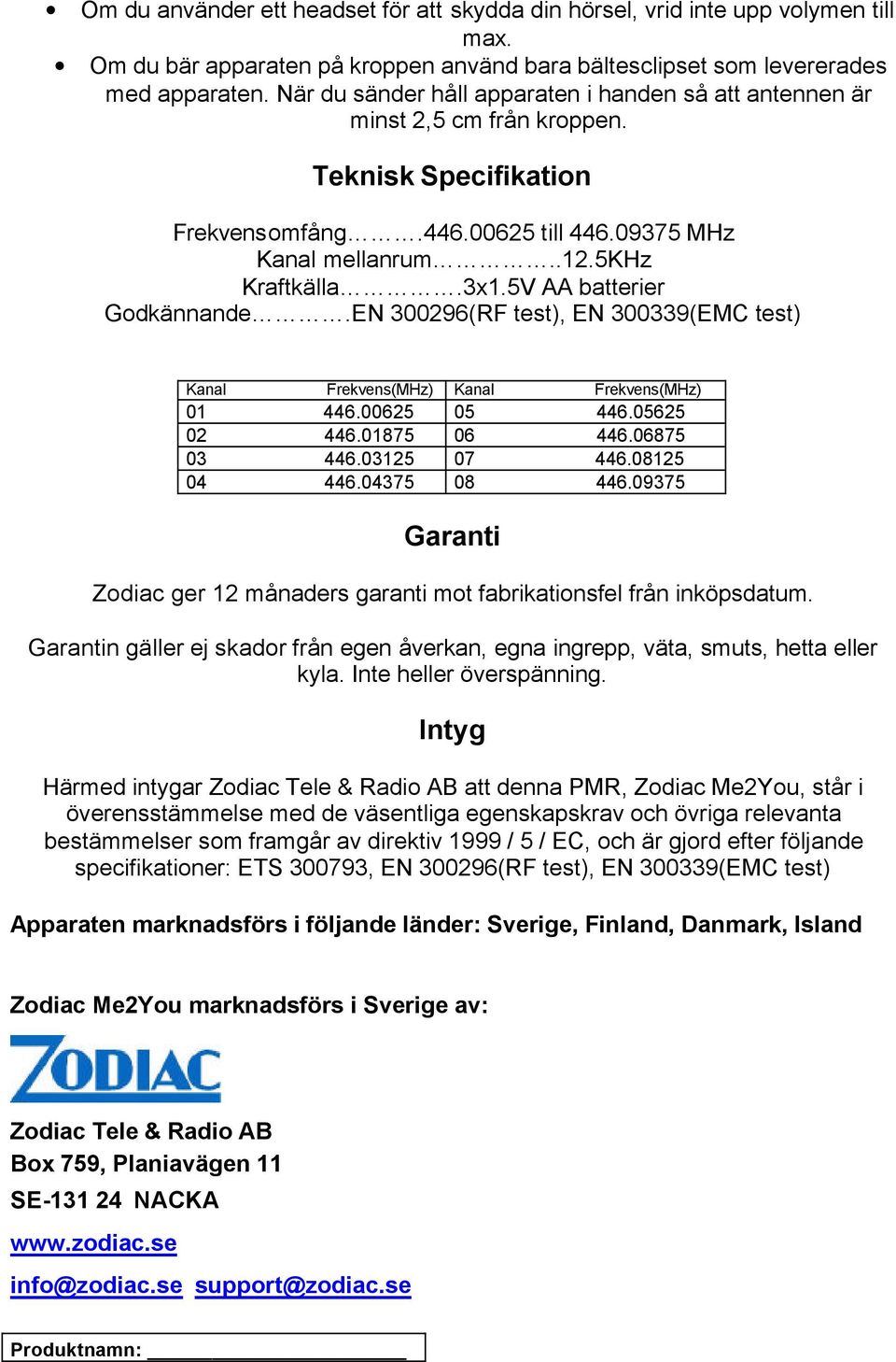 5V AA batterier Godkännande.EN 300296(RF test), EN 300339(EMC test) Kanal Frekvens(MHz) Kanal Frekvens(MHz) 01 446.00625 05 446.05625 02 446.01875 06 446.06875 03 446.03125 07 446.08125 04 446.