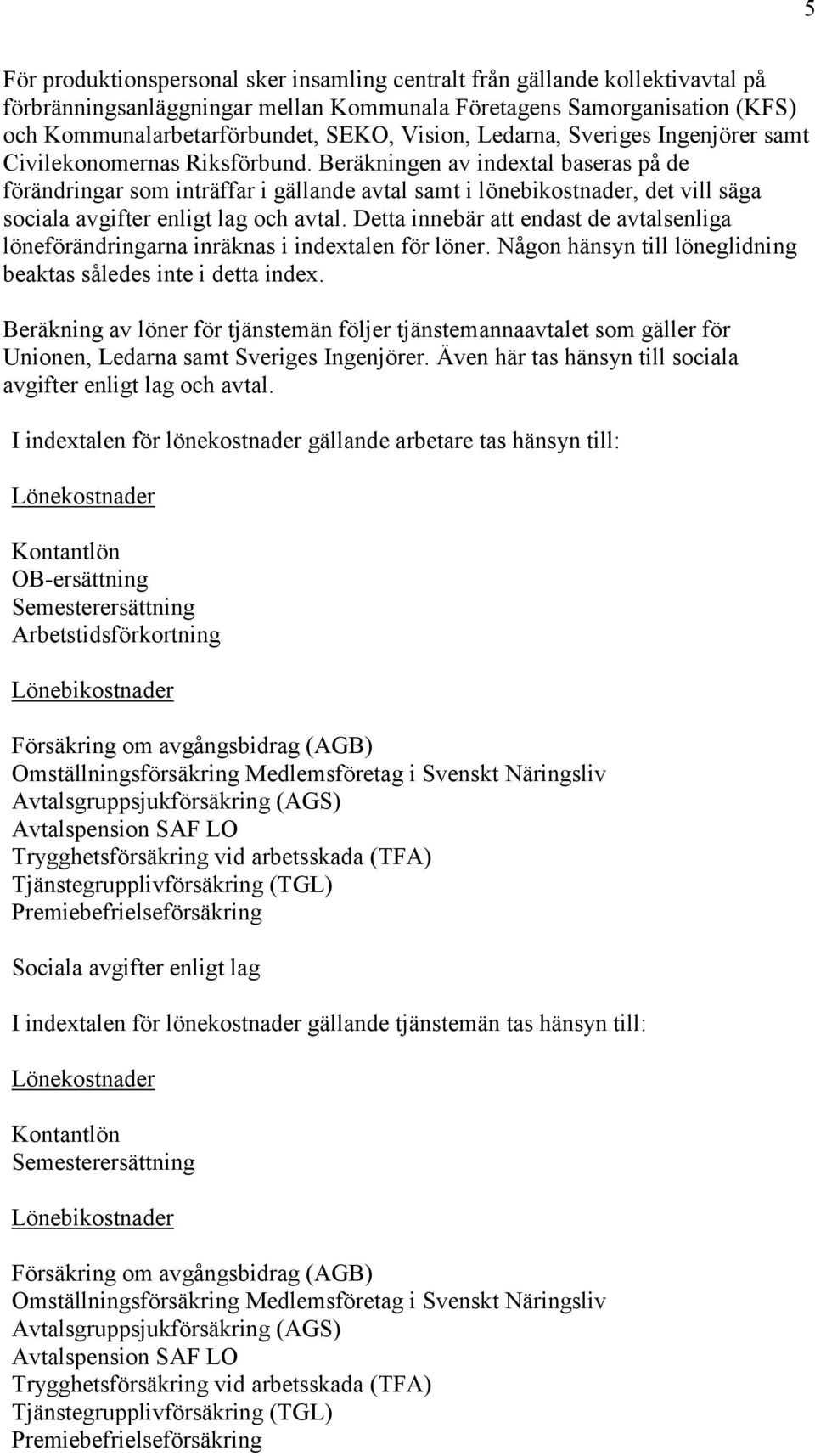 Beräkningen av indextal baseras på de förändringar som inträffar i gällande avtal samt i lönebikostnader, det vill säga sociala avgifter enligt lag och avtal.