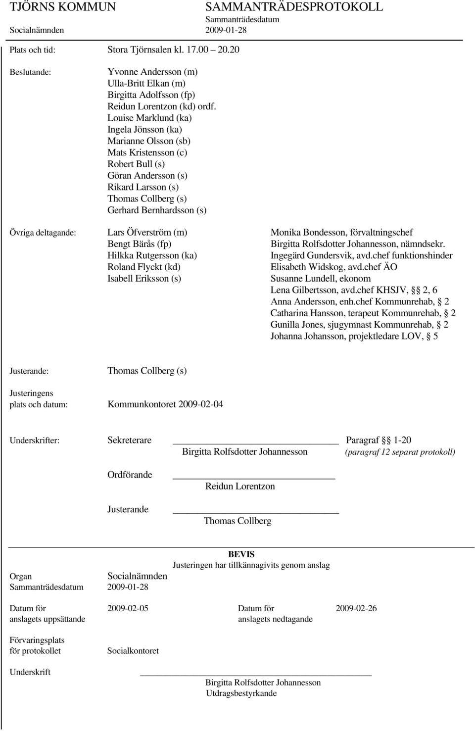 deltagande: Lars Öfverström (m) Monika Bondesson, förvaltningschef Bengt Bärås (fp) Birgitta Rolfsdotter Johannesson, nämndsekr. Hilkka Rutgersson (ka) Ingegärd Gundersvik, avd.