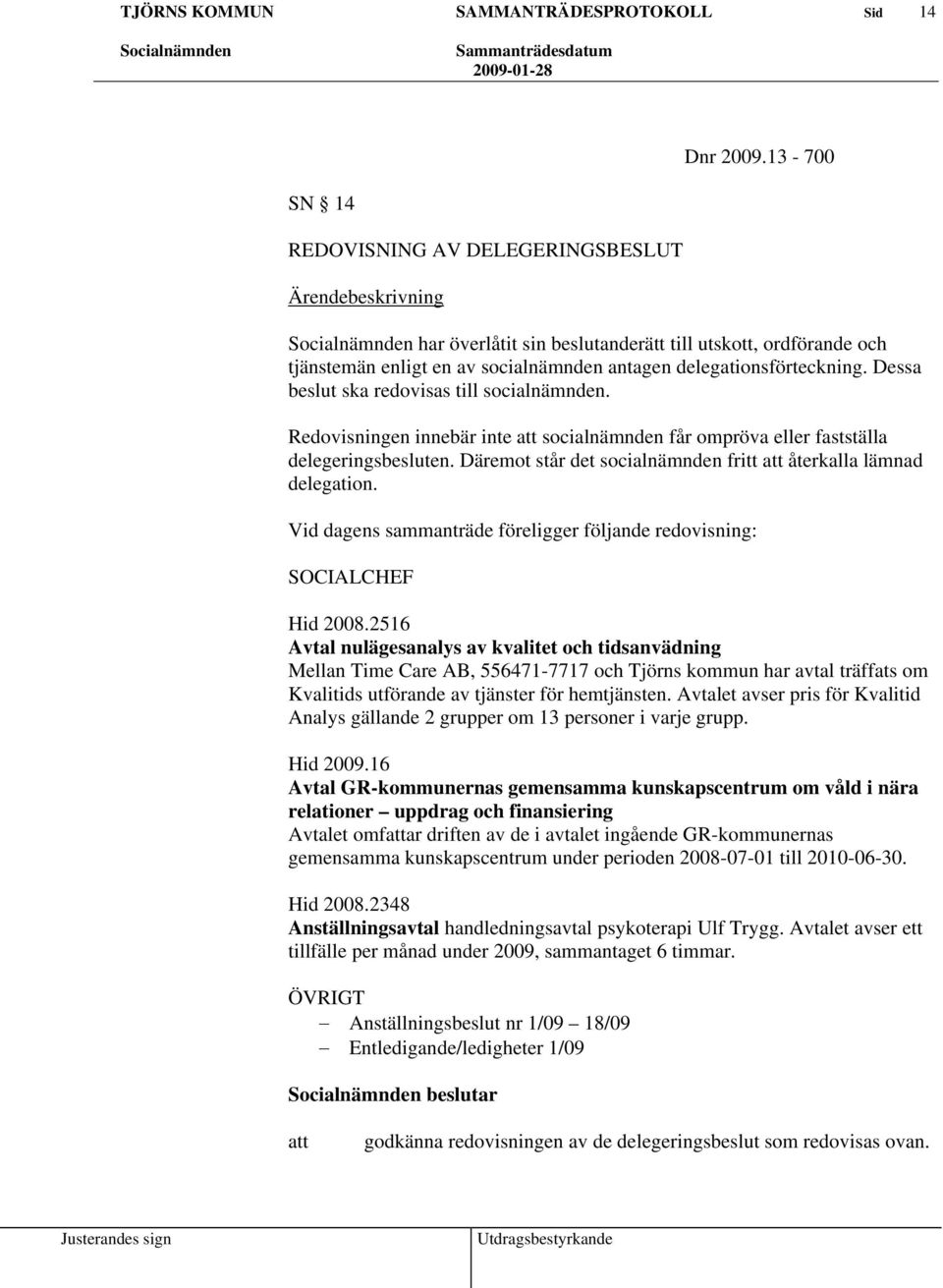 Dessa beslut ska redovisas till socialnämnden. Redovisningen innebär inte socialnämnden får ompröva eller fastställa delegeringsbesluten.