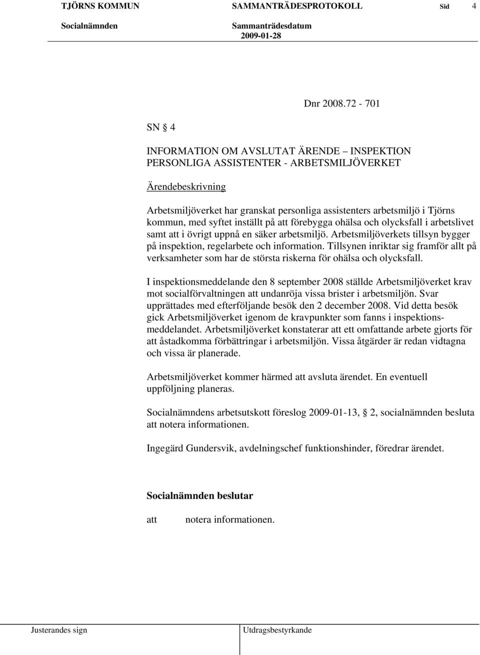 med syftet inställt på förebygga ohälsa och olycksfall i arbetslivet samt i övrigt uppnå en säker arbetsmiljö. Arbetsmiljöverkets tillsyn bygger på inspektion, regelarbete och information.