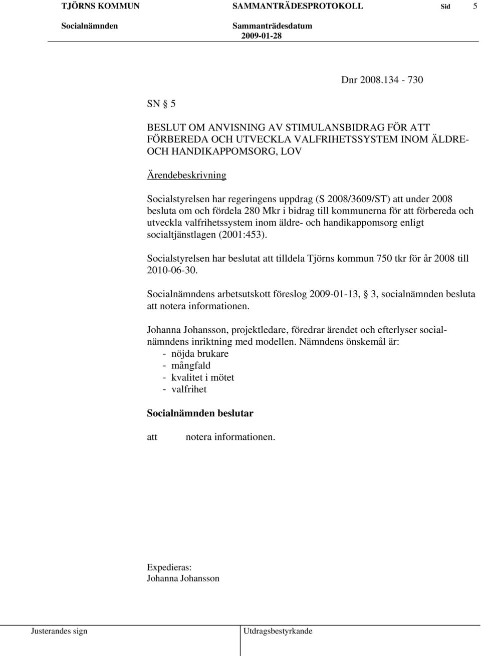2008/3609/ST) under 2008 besluta om och fördela 280 Mkr i bidrag till kommunerna för förbereda och utveckla valfrihetssystem inom äldre- och handikappomsorg enligt socialtjänstlagen (2001:453).