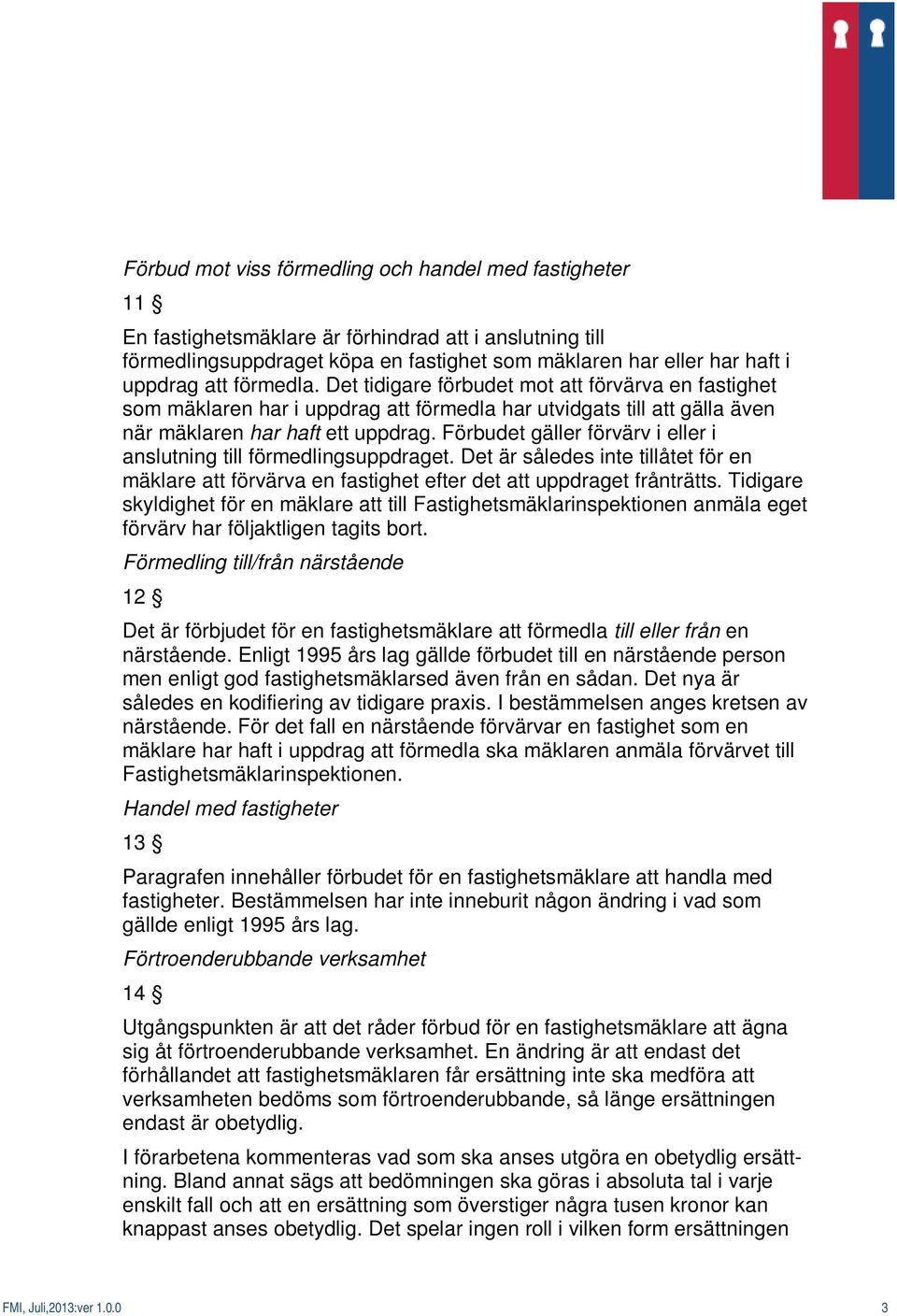 Förbudet gäller förvärv i eller i anslutning till förmedlingsuppdraget. Det är således inte tillåtet för en mäklare att förvärva en fastighet efter det att uppdraget frånträtts.