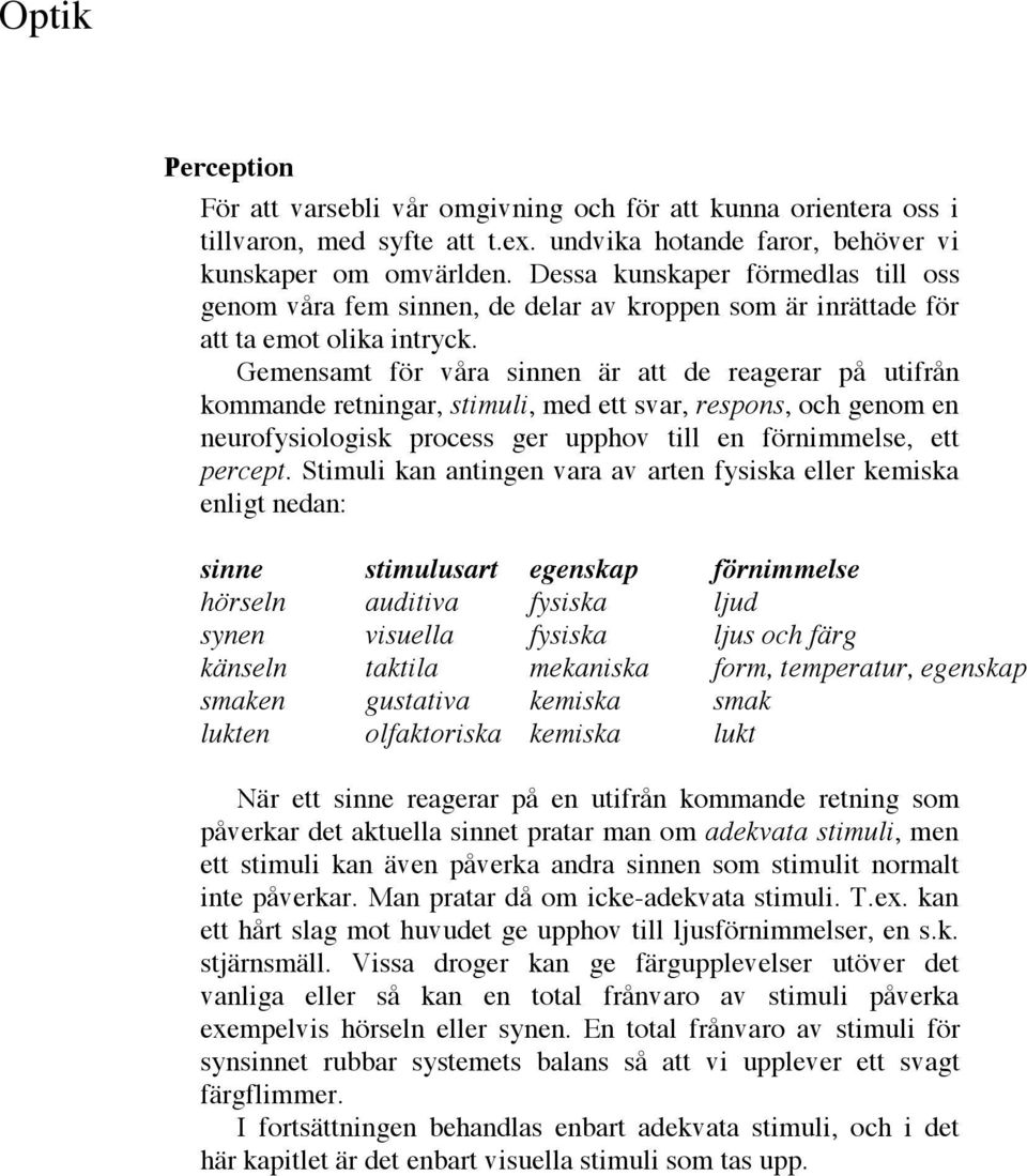 Gemensamt för våra sinnen är att de reagerar på utifrån kommande retningar, stimuli, med ett svar, respons, och genom en neurofysiologisk process ger upphov till en förnimmelse, ett percept.