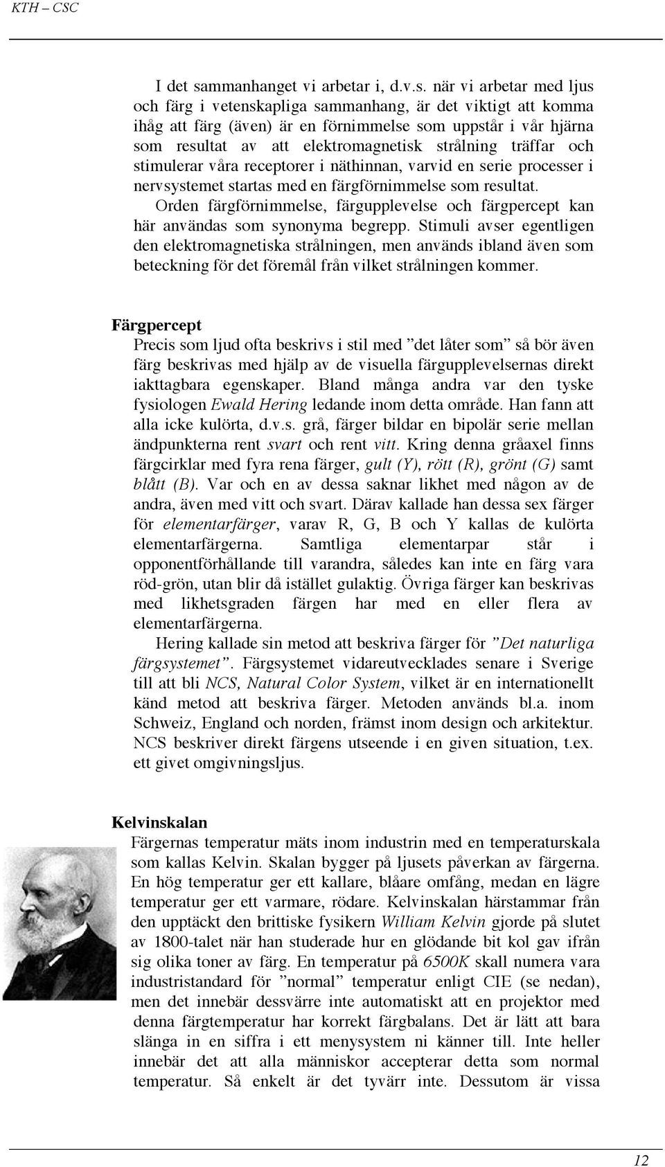när vi arbetar med ljus och färg i vetenskapliga sammanhang, är det viktigt att komma ihåg att färg (även) är en förnimmelse som uppstår i vår hjärna som resultat av att elektromagnetisk strålning