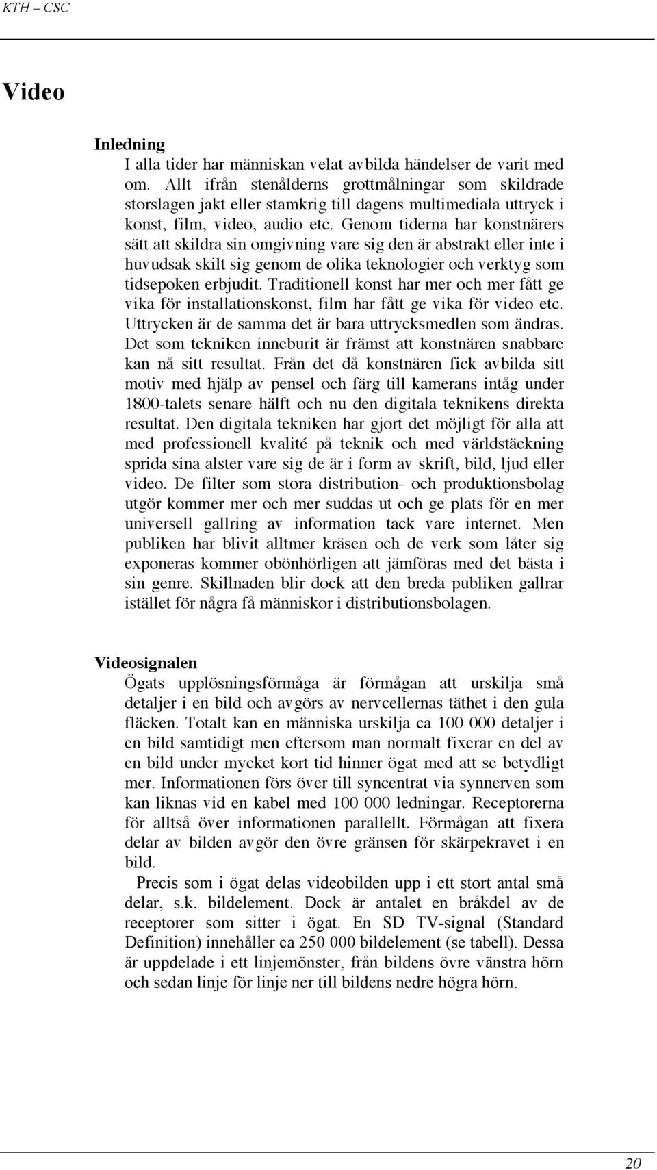 Genom tiderna har konstnärers sätt att skildra sin omgivning vare sig den är abstrakt eller inte i huvudsak skilt sig genom de olika teknologier och verktyg som tidsepoken erbjudit.