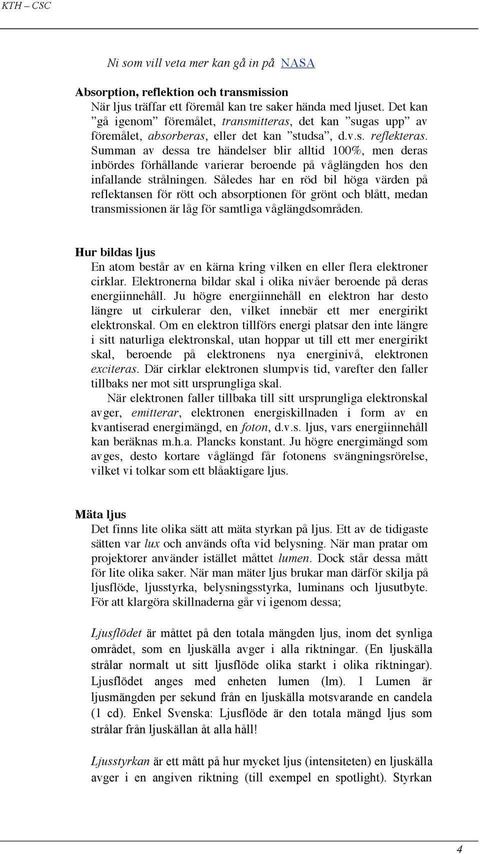 Summan av dessa tre händelser blir alltid 100%, men deras inbördes förhållande varierar beroende på våglängden hos den infallande strålningen.