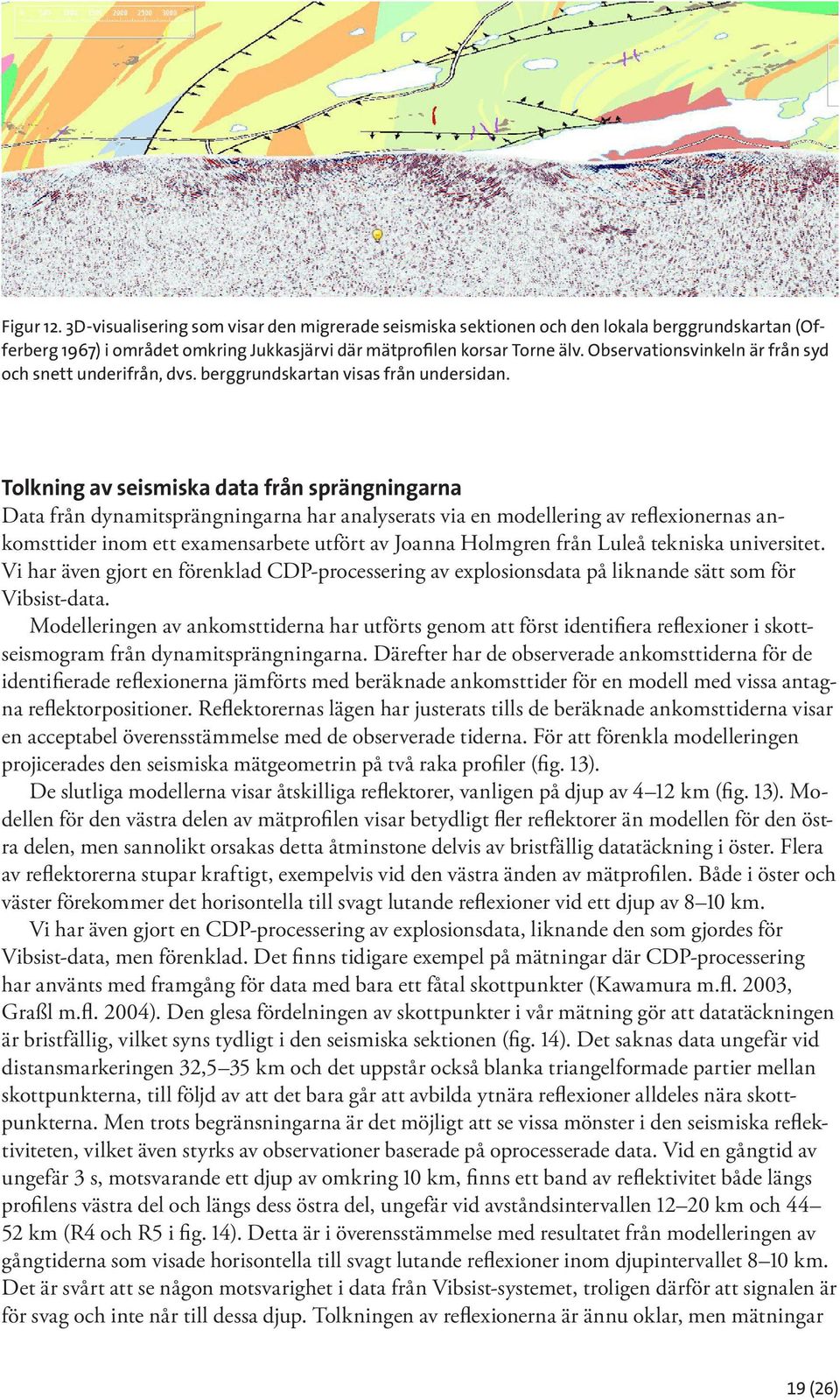 Tolkning av seismiska data från sprängningarna Data från dynamitsprängningarna har analyserats via en modellering av reflexionernas ankomsttider inom ett examensarbete utfört av Joanna Holmgren från