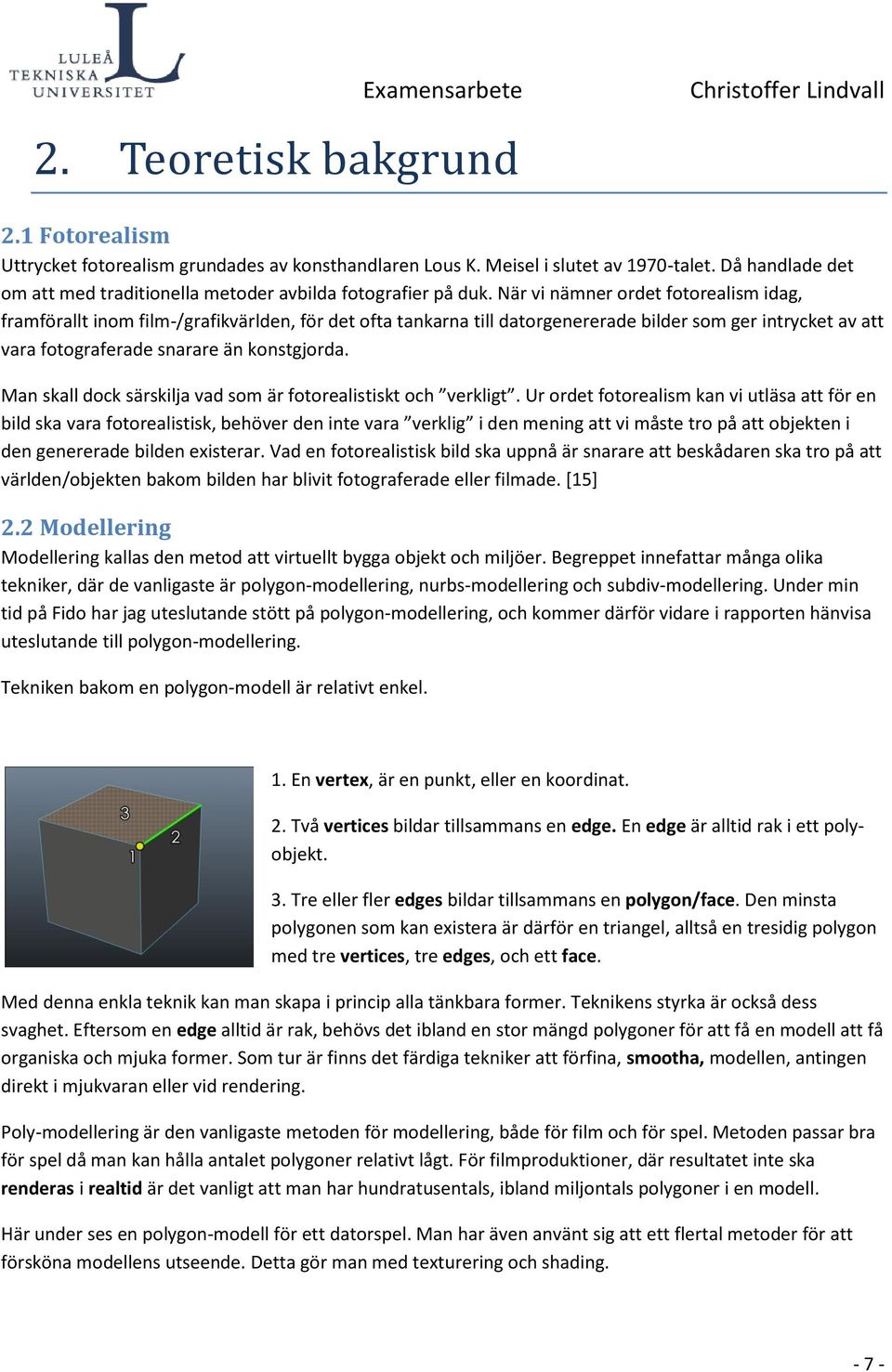 När vi nämner ordet fotorealism idag, framförallt inom film-/grafikvärlden, för det ofta tankarna till datorgenererade bilder som ger intrycket av att vara fotograferade snarare än konstgjorda.