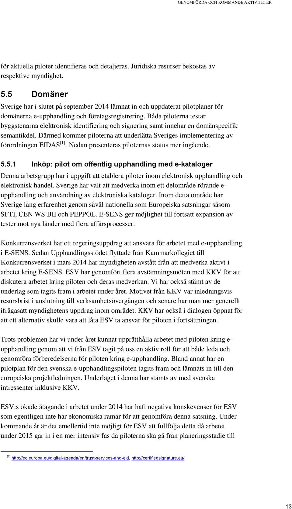 Båda piloterna testar byggstenarna elektronisk identifiering och signering samt innehar en domänspecifik semantikdel.