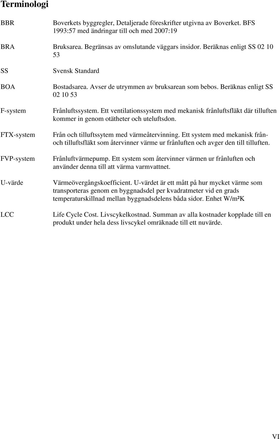 Ett ventilationssystem med mekanisk frånluftsfläkt där tilluften kommer in genom otätheter och uteluftsdon. Från och tilluftssytem med värmeåtervinning.