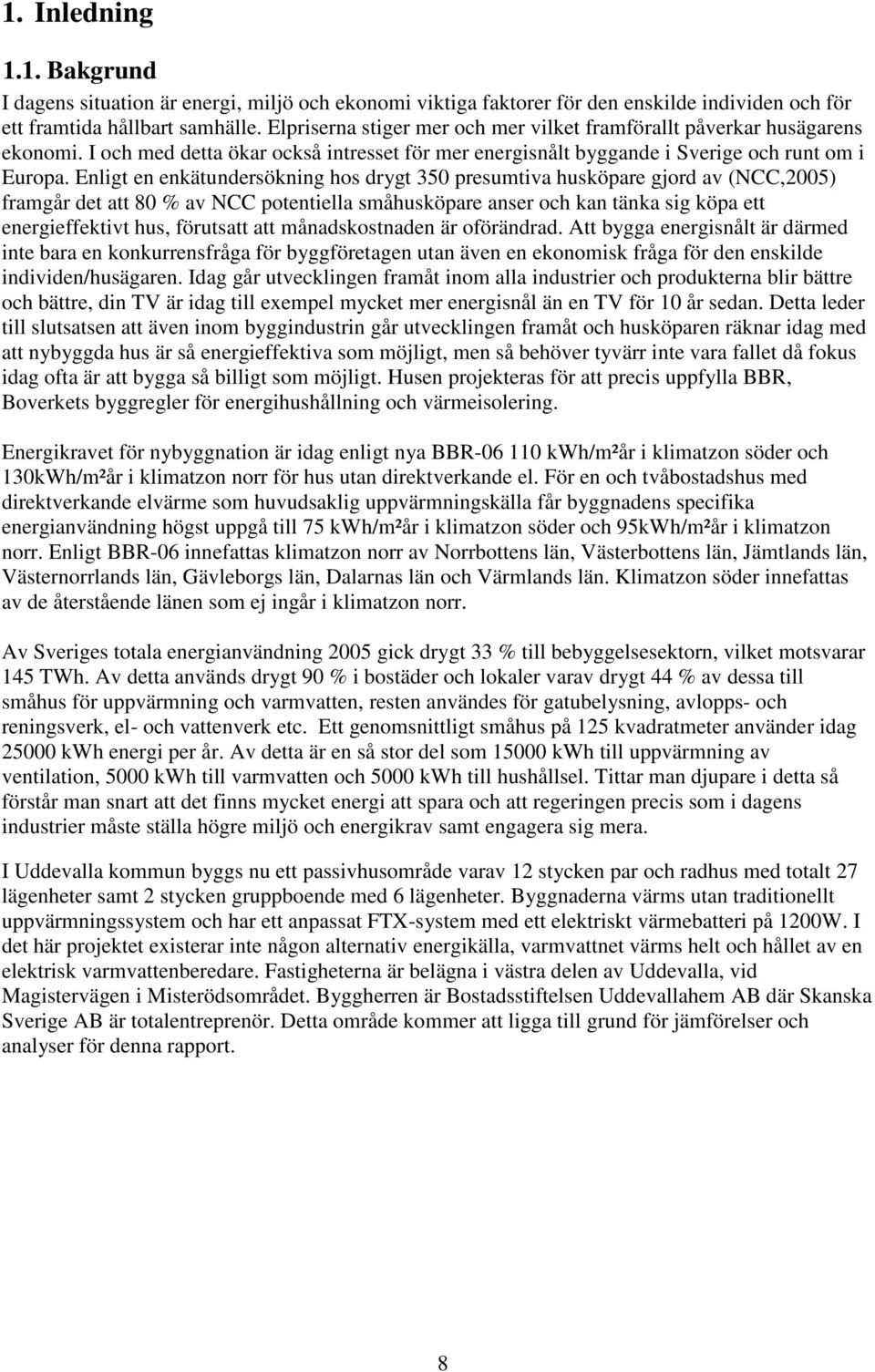 Enligt en enkätundersökning hos drygt 350 presumtiva husköpare gjord av (NCC,2005) framgår det att 80 % av NCC potentiella småhusköpare anser och kan tänka sig köpa ett energieffektivt hus, förutsatt
